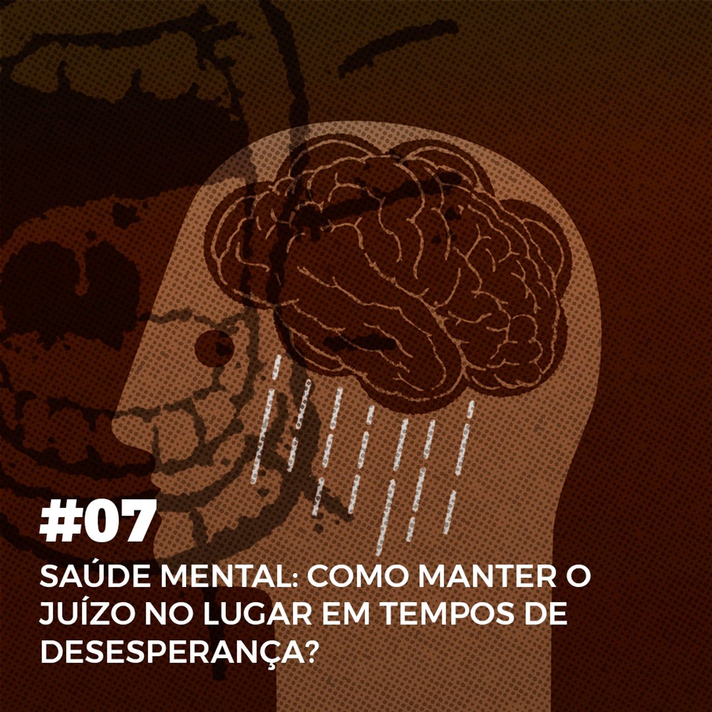 #07. Saúde Mental: como manter o juízo no lugar em tempos de desesperança?