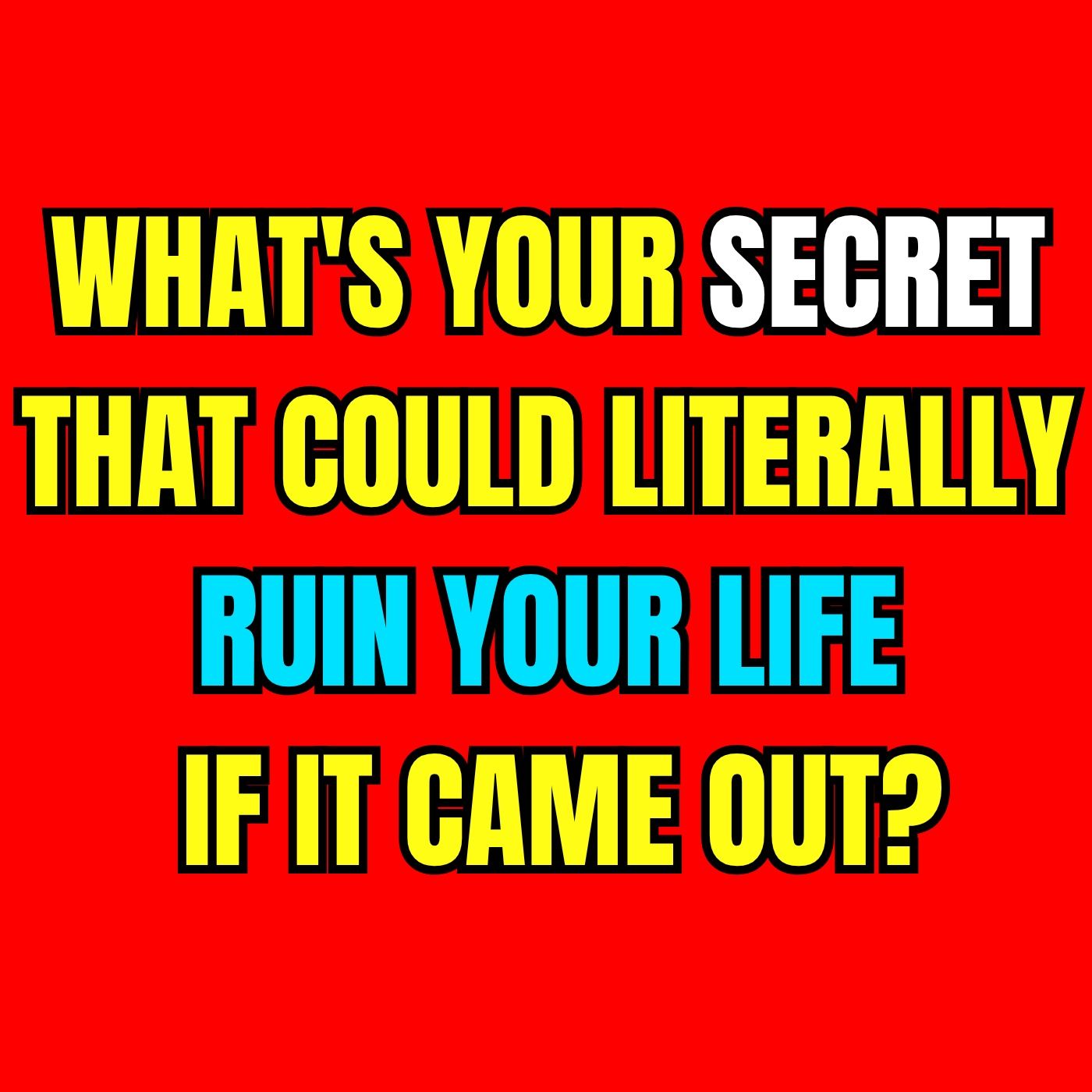 What's your secret that could literally ruin your life if it came out?