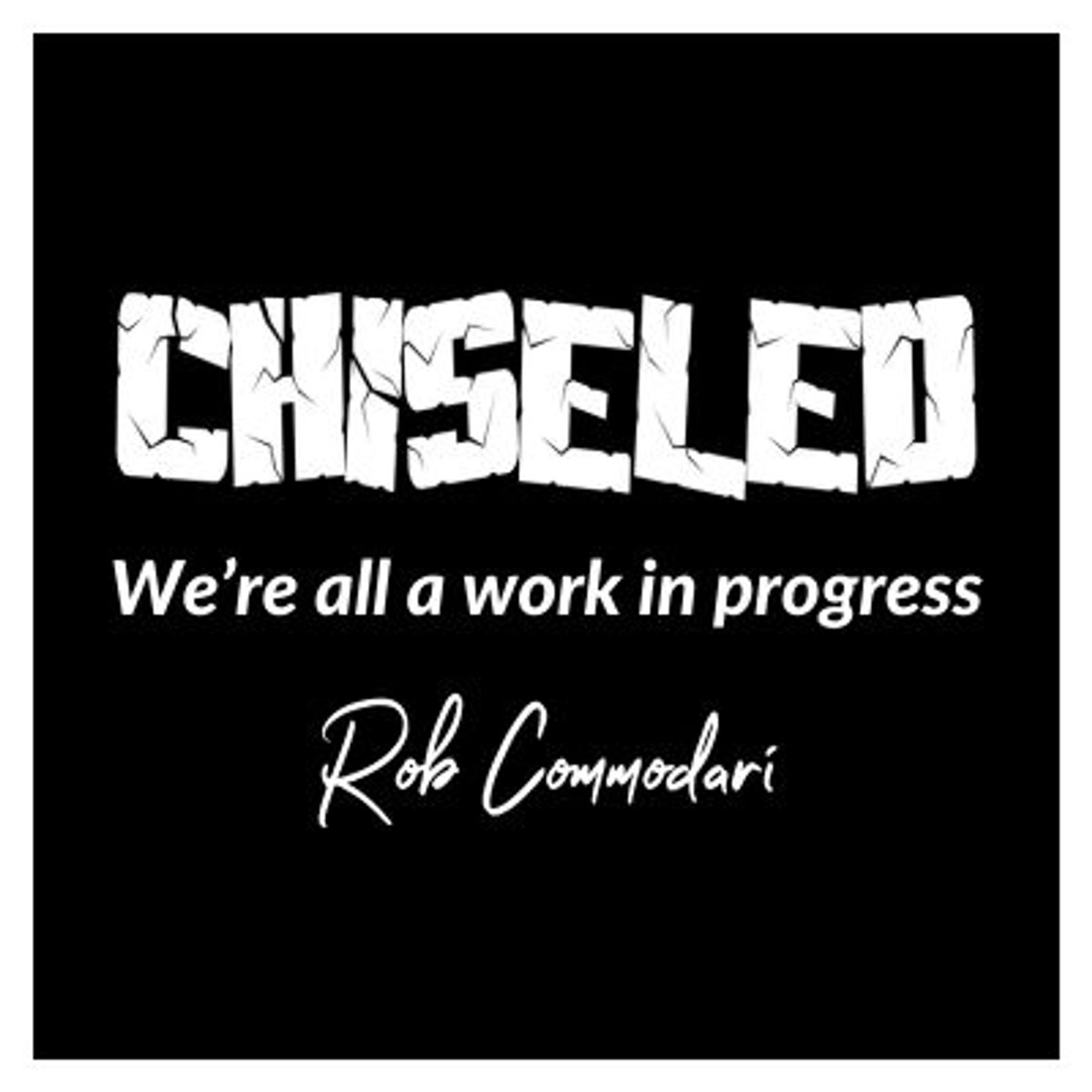 Chiseled – We’re all a work in progress – with Rob Commodari