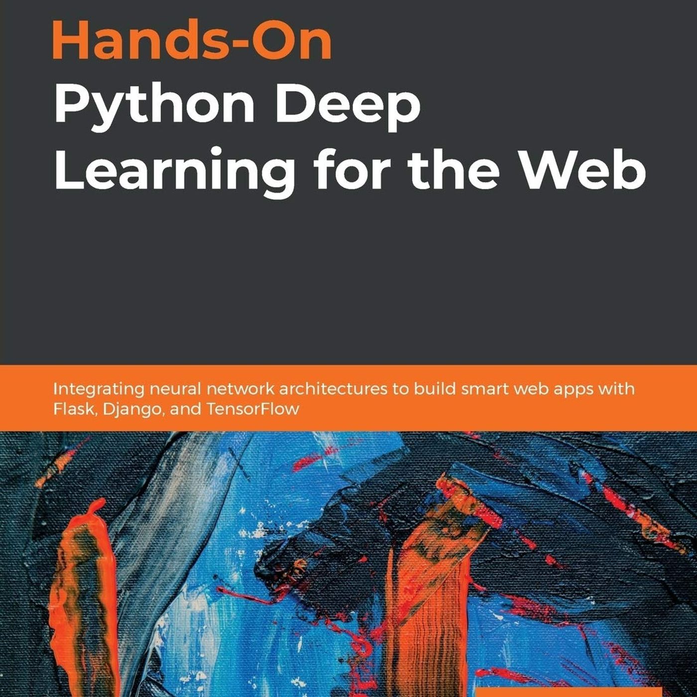 Hands-On Python Deep Learning for the Web: Integrating neural network architectures to build smart web apps with Flask, Django