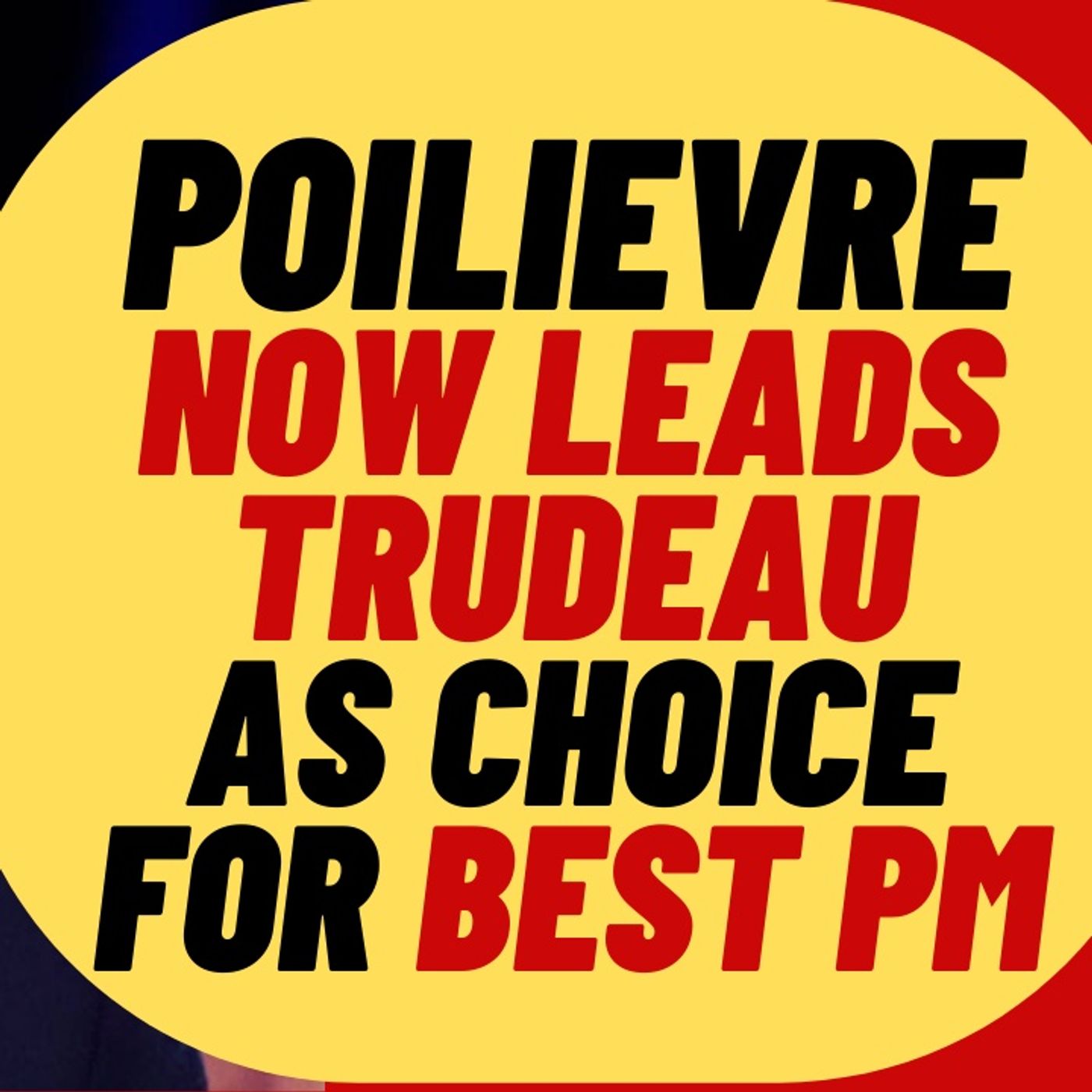 POILIEVRE Leads Trudeau As Choice For Best PM