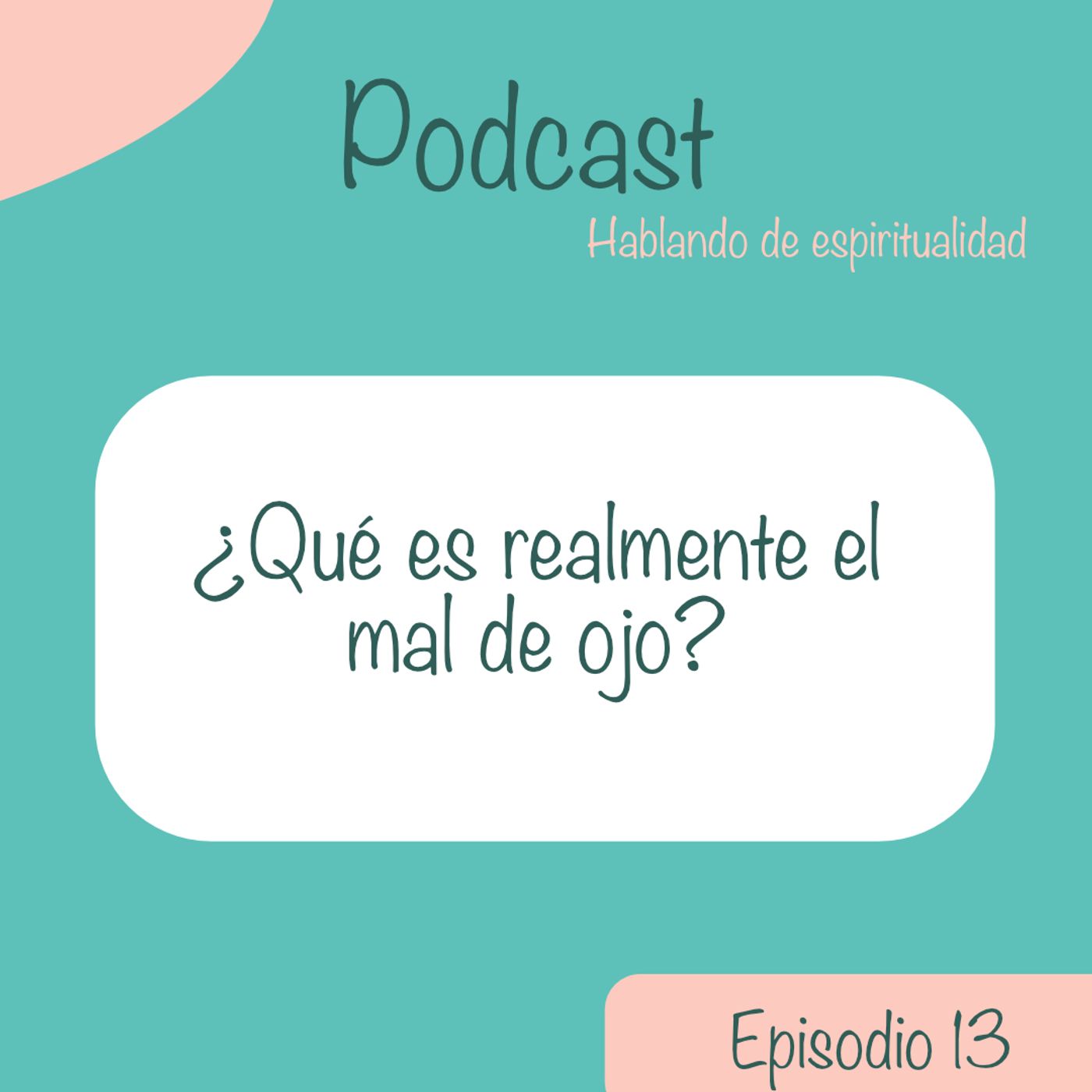 Ep. 13 ¿Qué es realmente el mal de ojo?