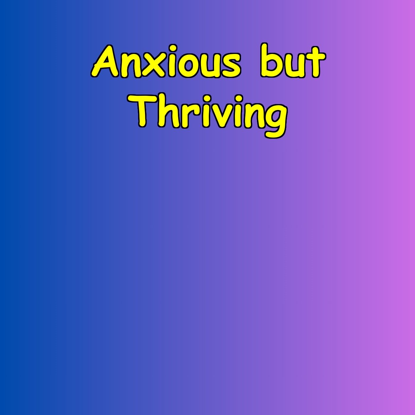 Anxious but Thriving