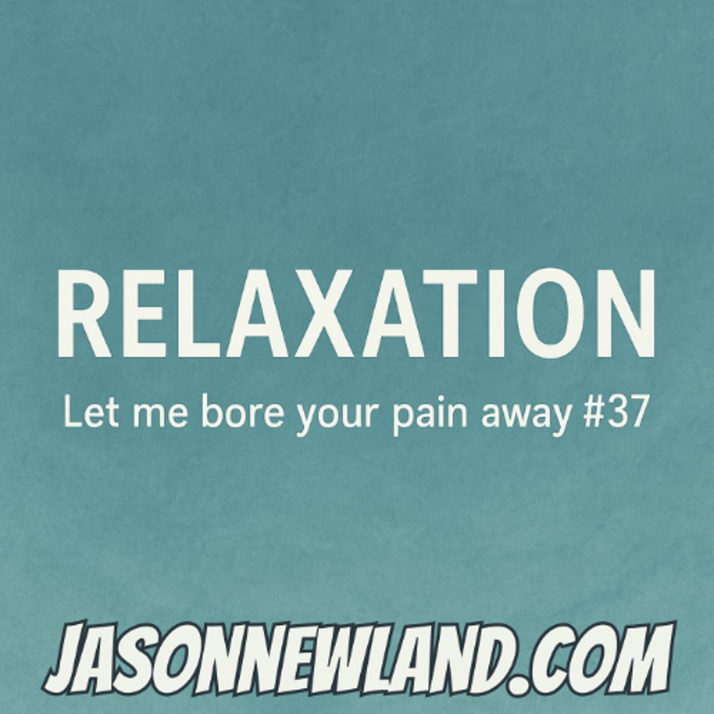 RELAXATION  Let me bore your pain away #37  Jason Newland  2nd June 2025