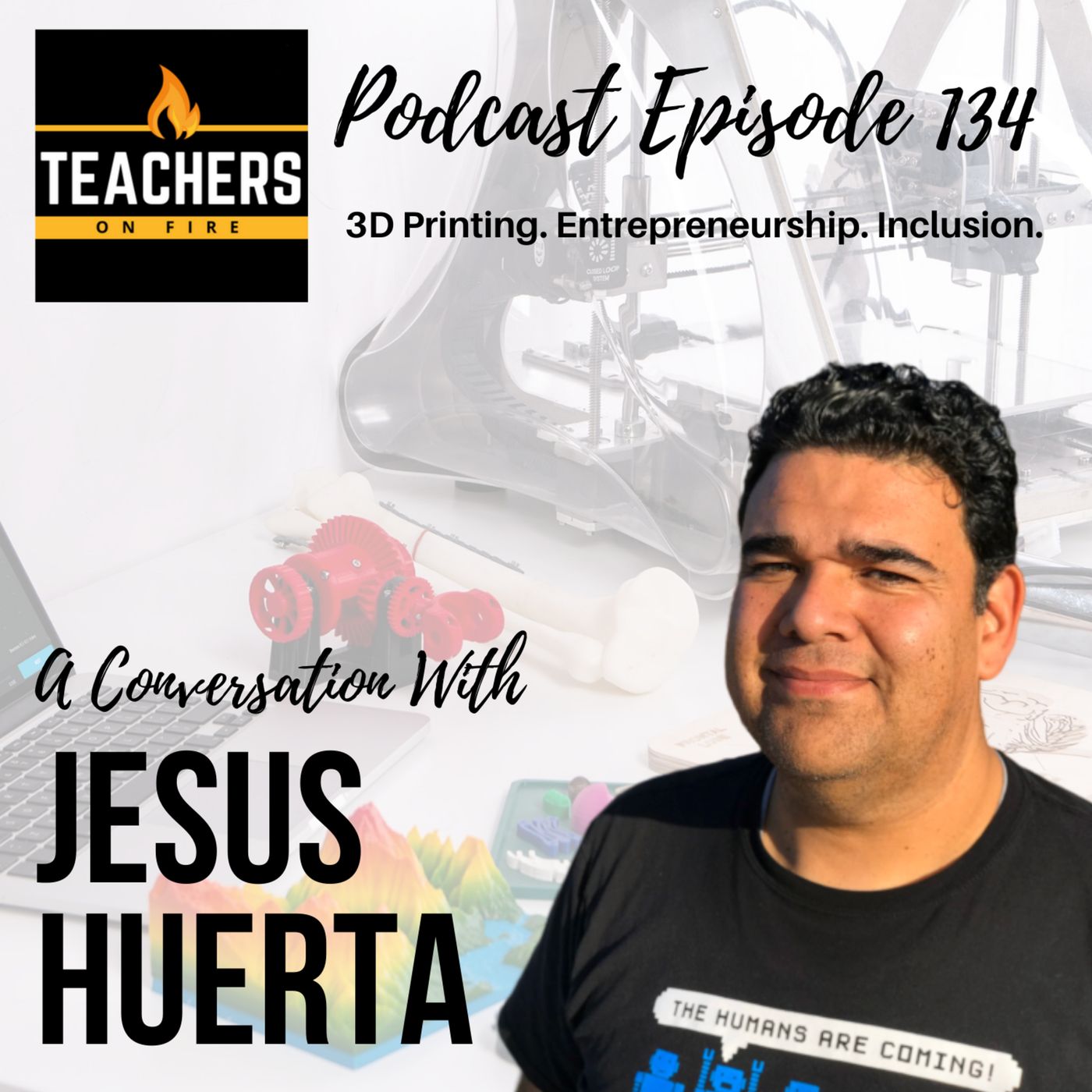 134 - Jesus Huerta: 3D Printing, Entrepreneurship, and Inclusion