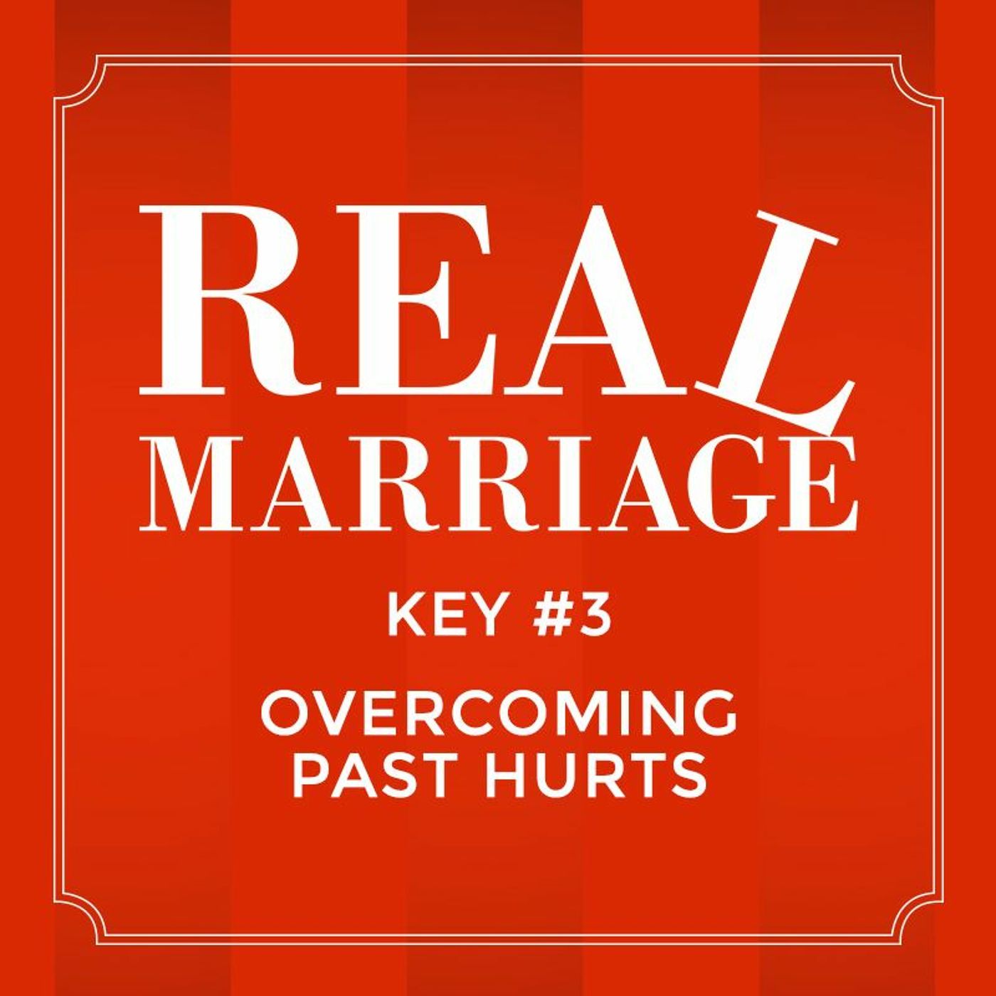 Real Marriage - Key #3 Overcoming Past Hurts