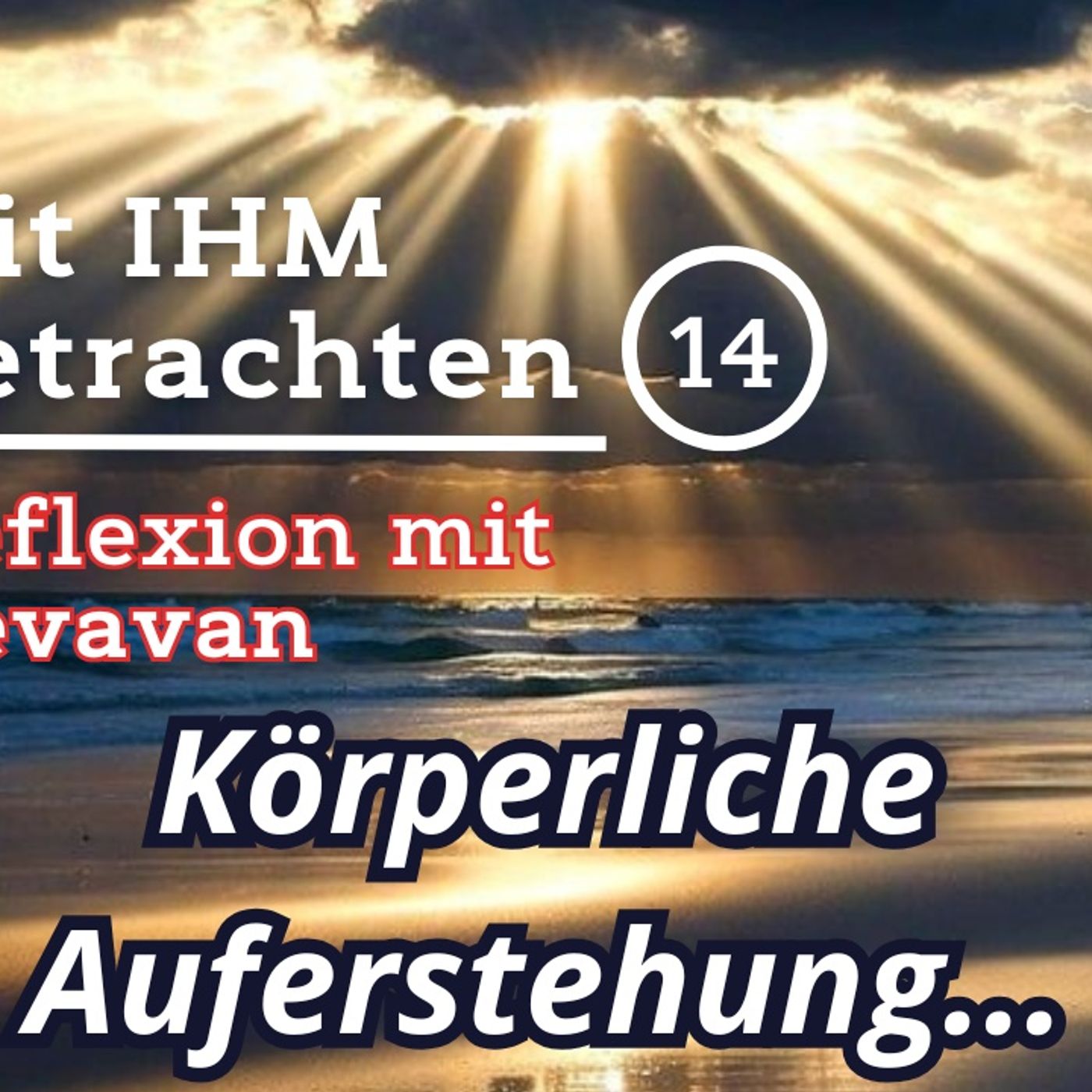 Körperliche Auferstehung… — Mit IHM Betrachten – (14)