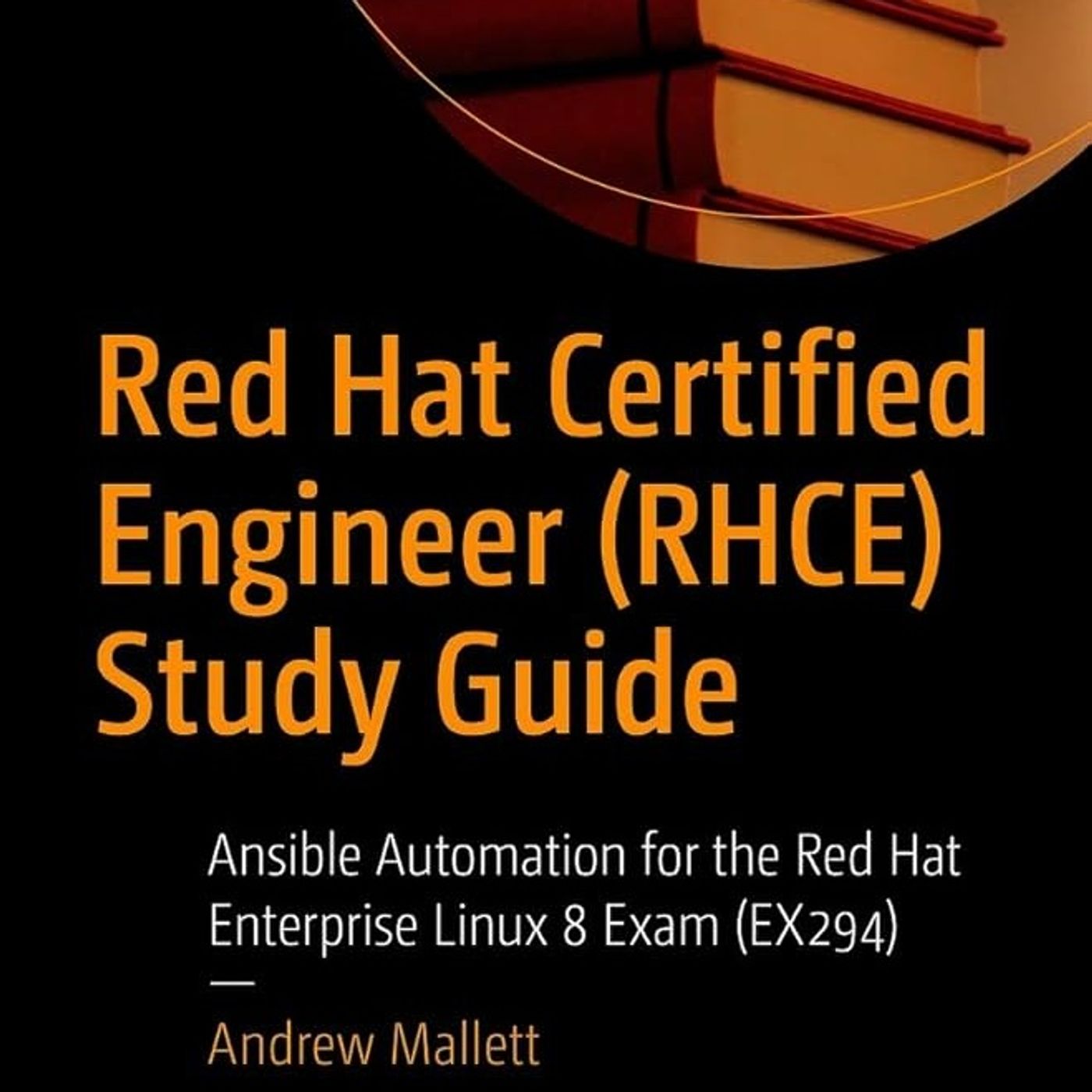 Red Hat Certified Engineer (RHCE) Study Guide: Ansible Automation for the Red Hat Enterprise Linux 8 Exam (EX294)