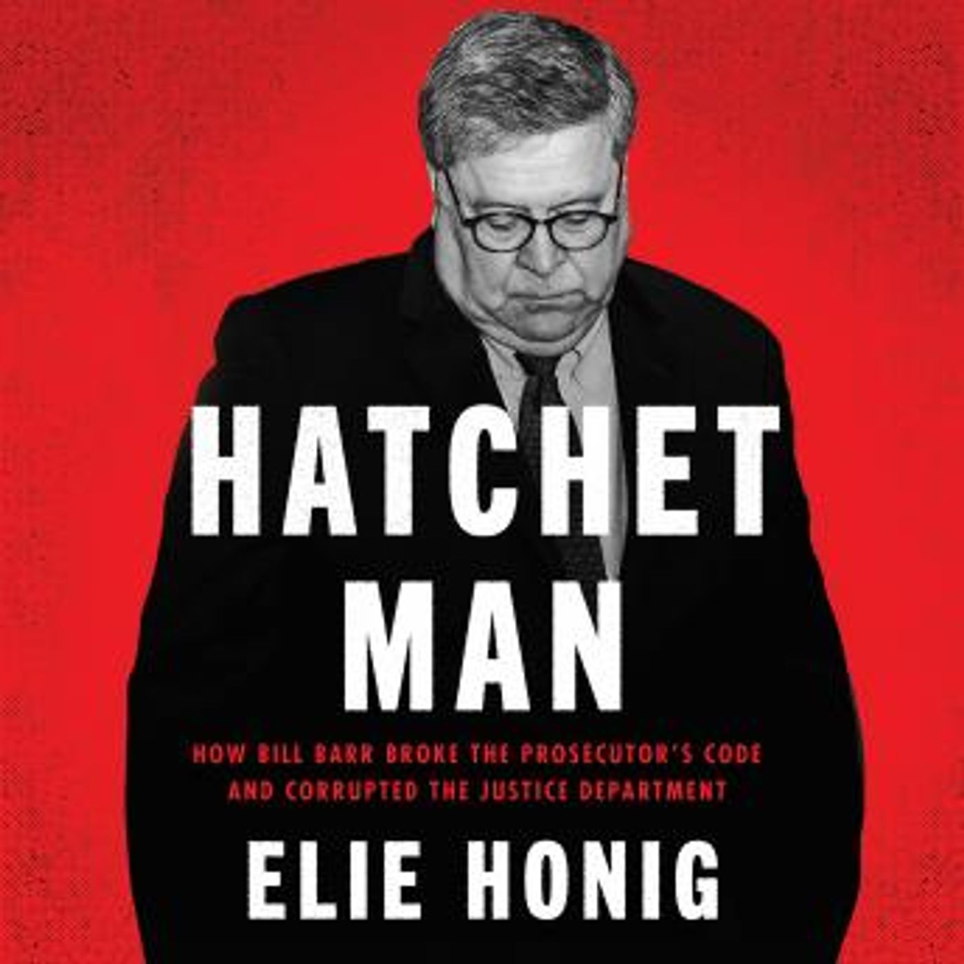 Hatchet Man: How Bill Barr Broke the Prosecutor’s Code and Corrupted the Justice Department by Elie Honig episode artwork