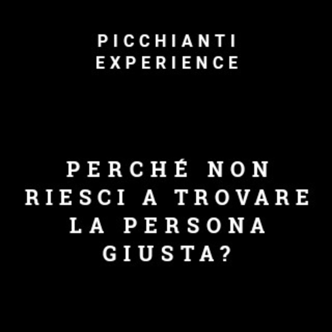 Picchianti Experience #54 - Perché non riesci a trovare la persona giusta per te?