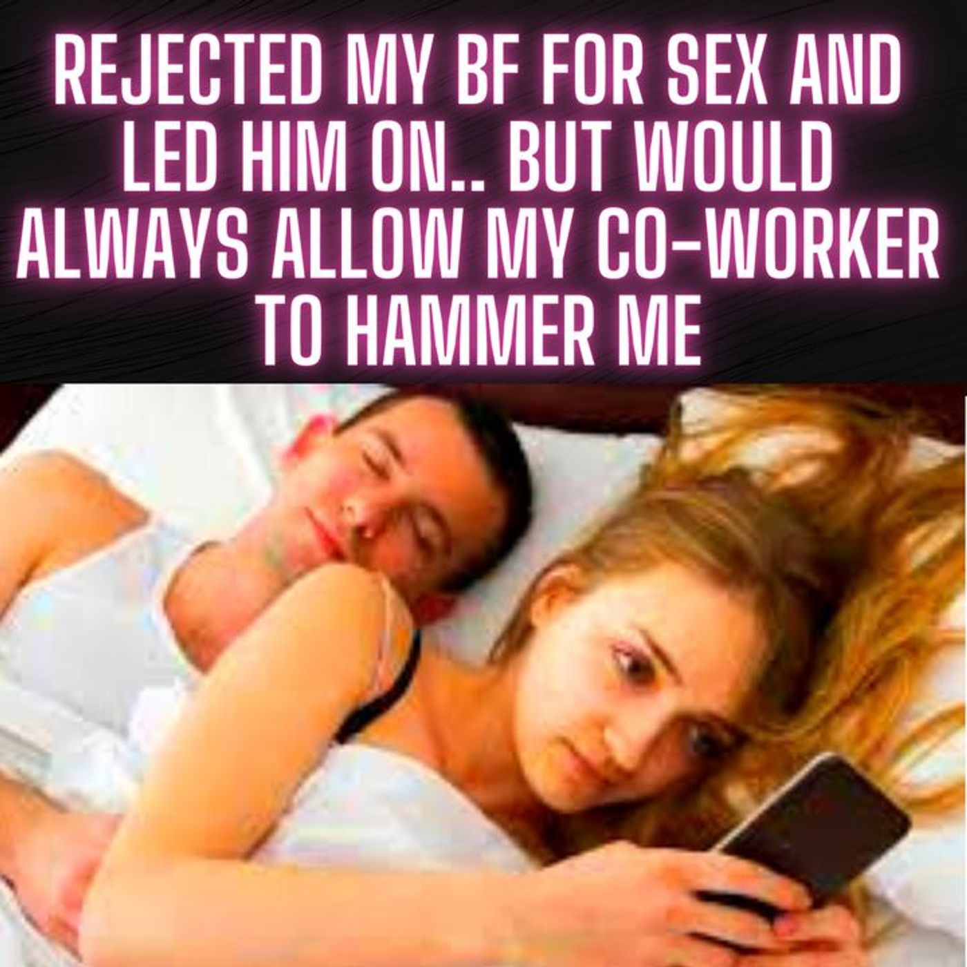Rejected My Bf For Sex and Led Him On.. But Would ALWAYS Allow my Co-worker To Hammer Me