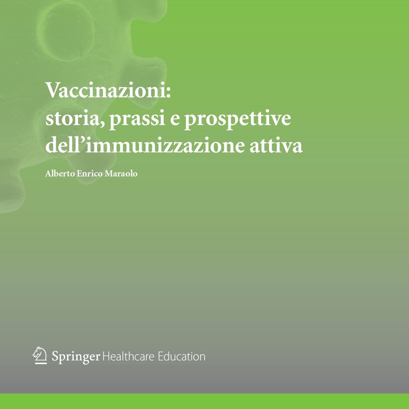 Vaccinazioni: storia, prassi e prospettive dell'immunizzazione attiva - Alberto Enrico Maraolo