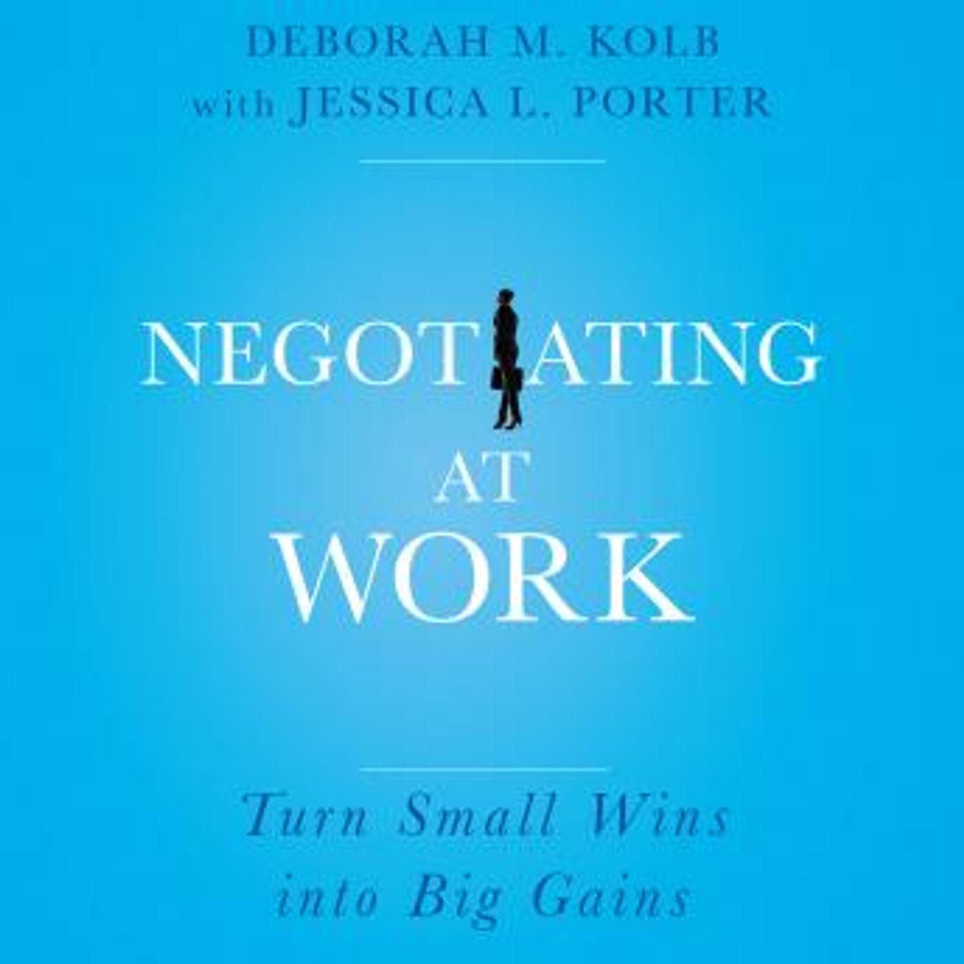 Negotiating at Work: Turn Small Wins into Big Gains by Deborah M. Kolb, Jessica L. Porter episode artwork
