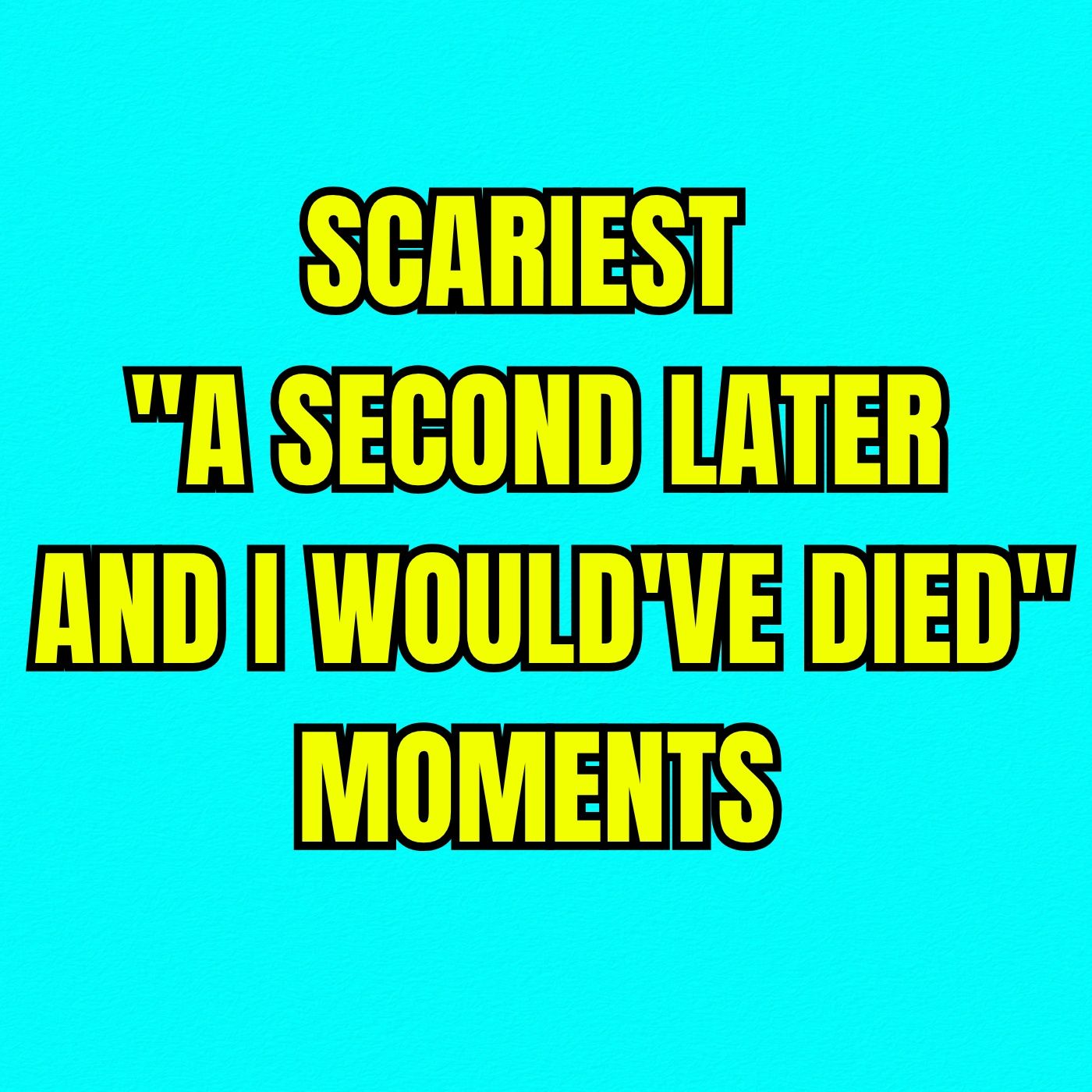 Scariest "A Second Later And I Would've Died" Moments