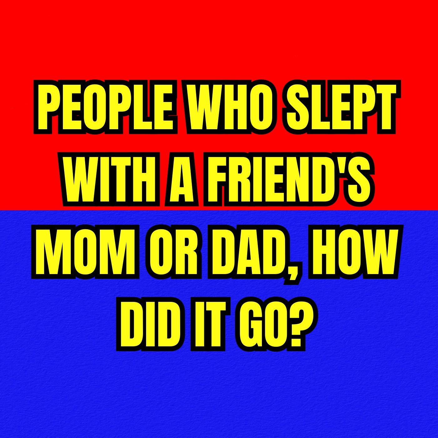 People Who Slept With A Friend's Mom or Dad, How Did It Go?