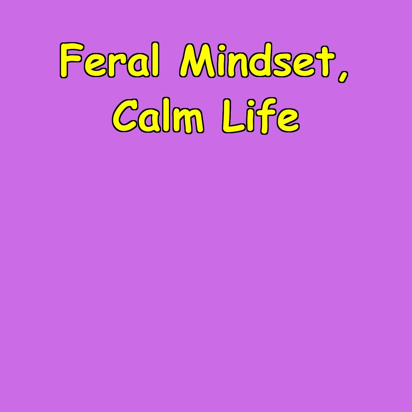 Feral Mindset, Calm Life