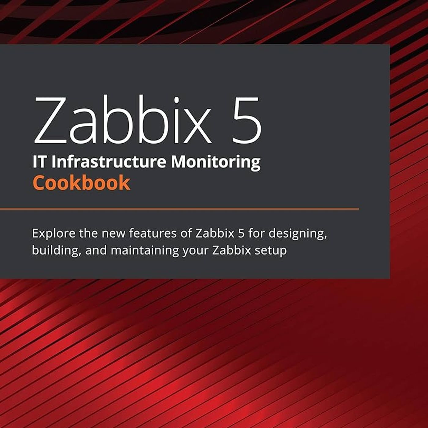 Zabbix 5 IT Infrastructure Monitoring Cookbook: Explore the new features of Zabbix 5 for designing, building, and maintaining your Zabbix