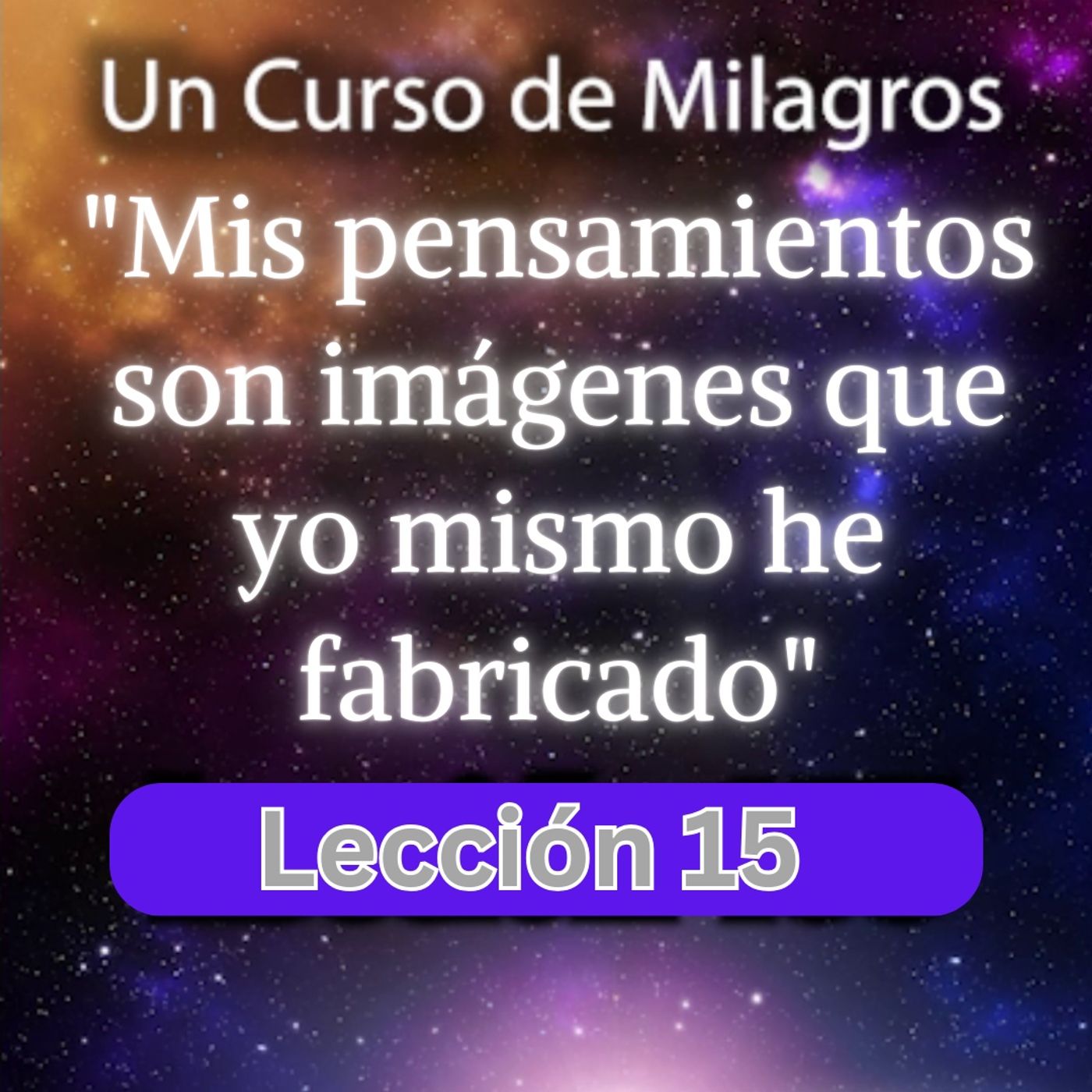 LECCIÓN 15 - Mis pensamientos son imágenes que yo mismo he fabricado. Libro de Ejercicios. Un Curso de Milagros (con fondo musical) episode artwork