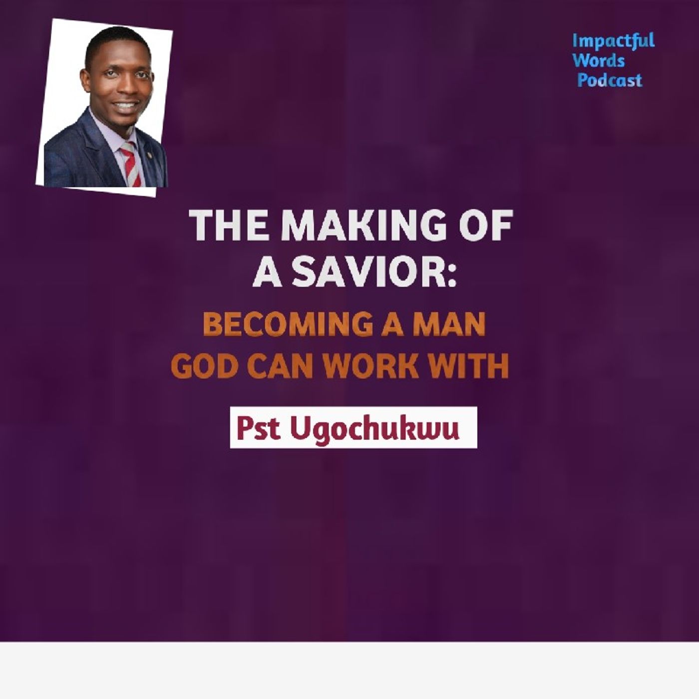 Episode 6 - IMPACTFUL WORDS PODCAST - BECOMING THE MAN GOD CAN WORK WITH!