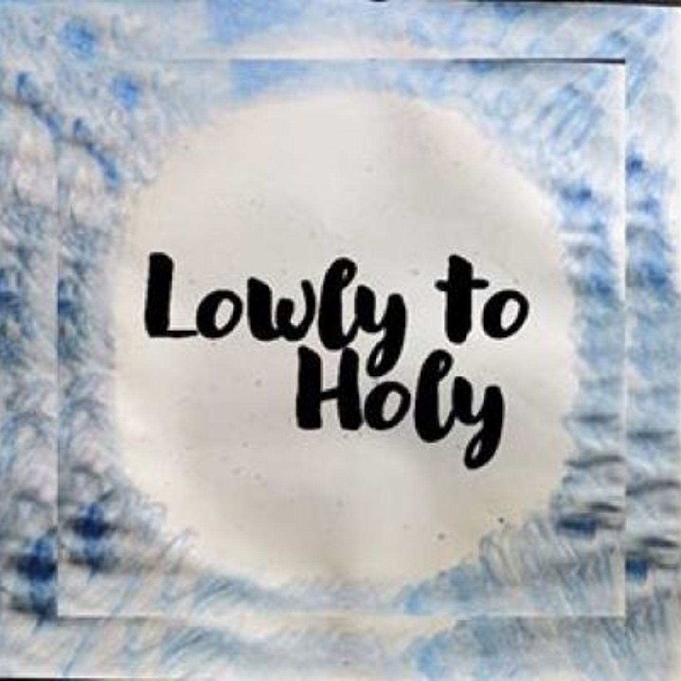 Lowly to Holy