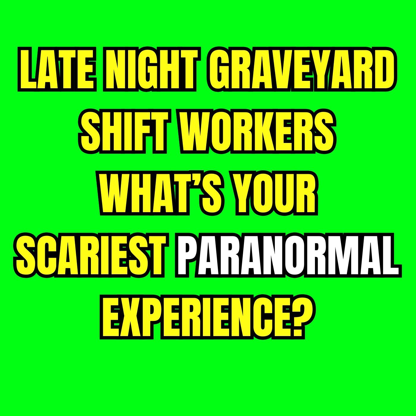 Late Night Graveyard Shift Workers, What’s your Scariest Paranormal Experience?