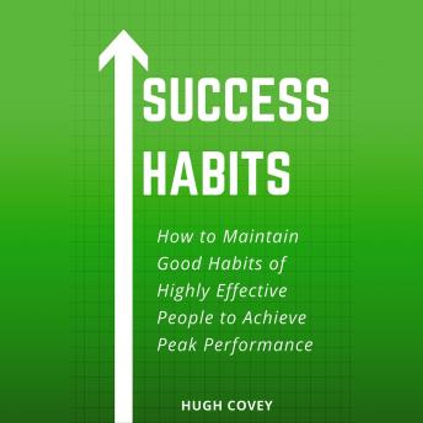 Success Habits: How to Maintain Good Habits of Highly Effective People to Achieve Peak Performance by Hugh Covey episode artwork