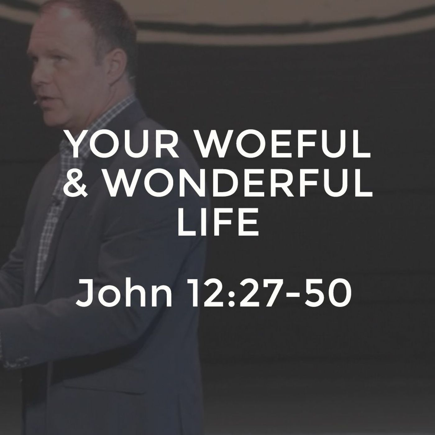 John #27 - Your Woeful and Wonderful Life