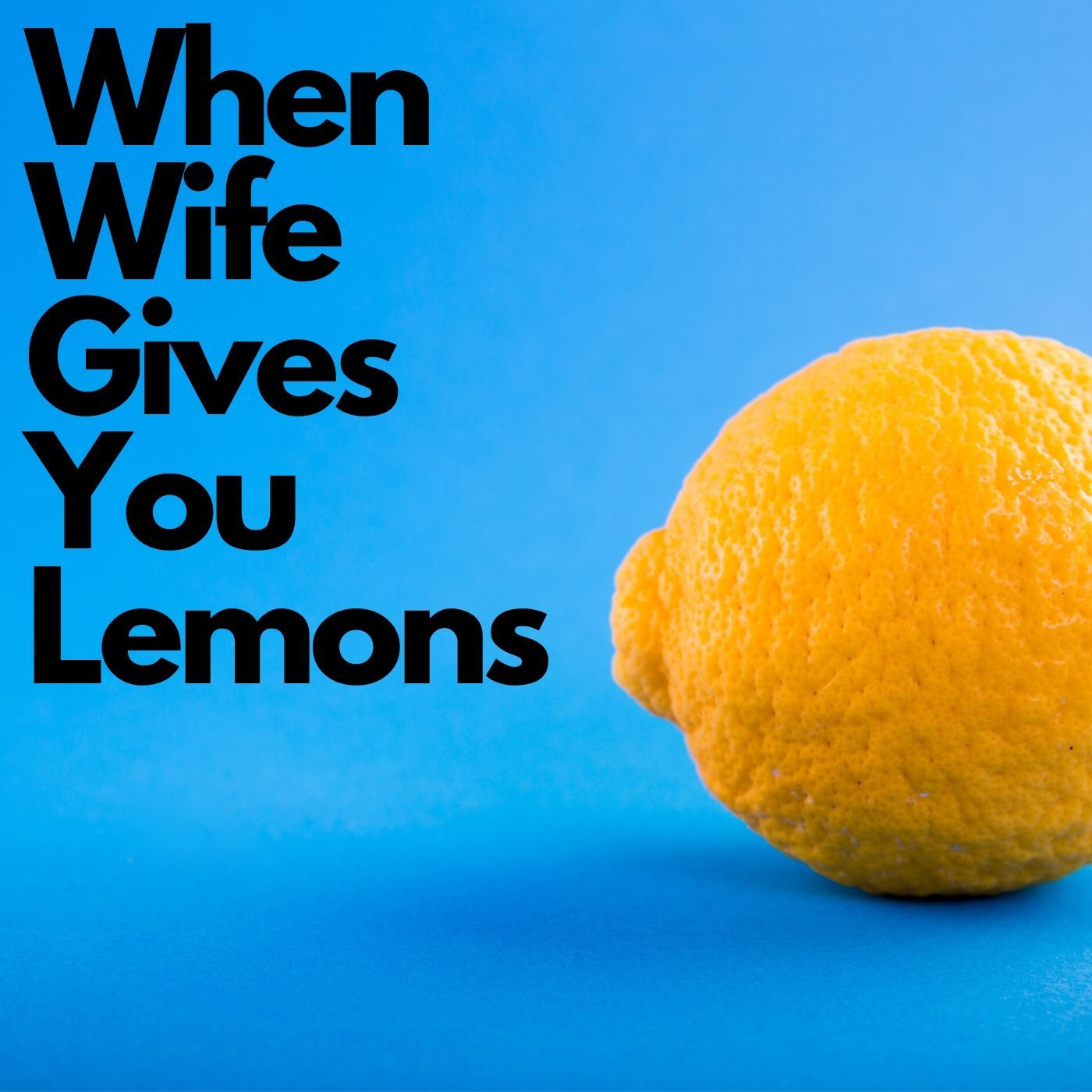 When Wife Gives You Lemons