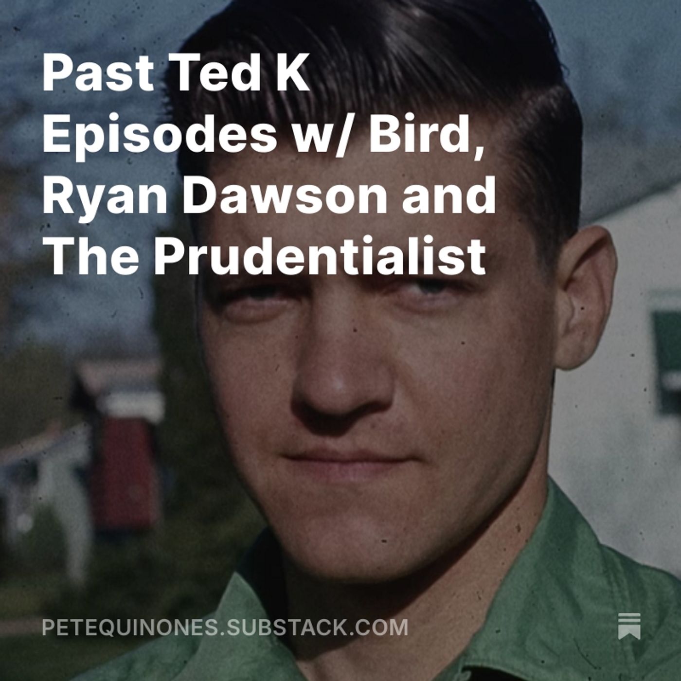 Past Ted K Episodes w/ Bird, Ryan Dawson and The Prudentialist