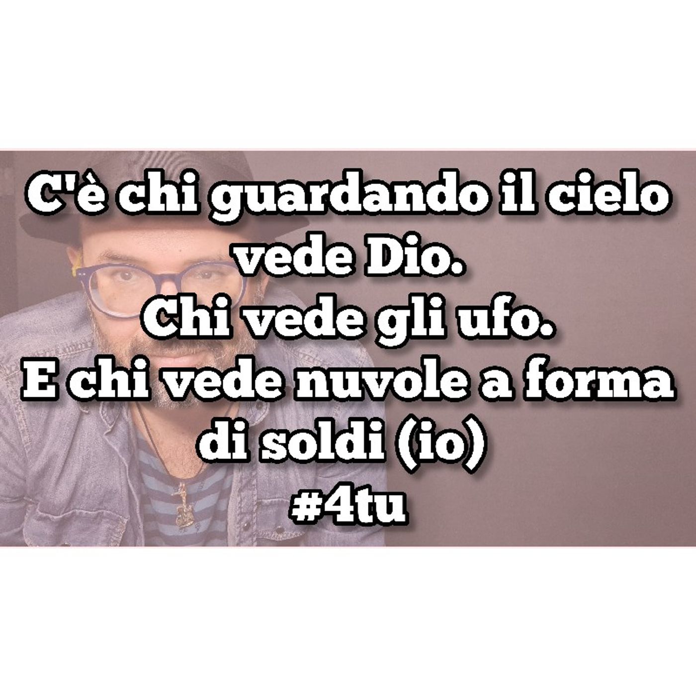 Episodio 1451 - C'è chi guardando il cielo vede Dio.Chi vede gli ufo.E chi vede nuvole a forma di soldi (io) #4tu episode artwork