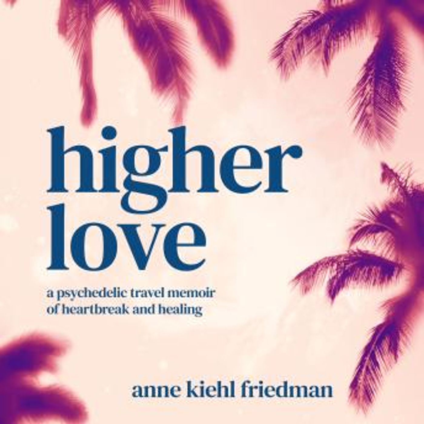 Higher Love: a psychedelic travel memoir of heartbreak and healing by Anne Kiehl Friedman episode artwork