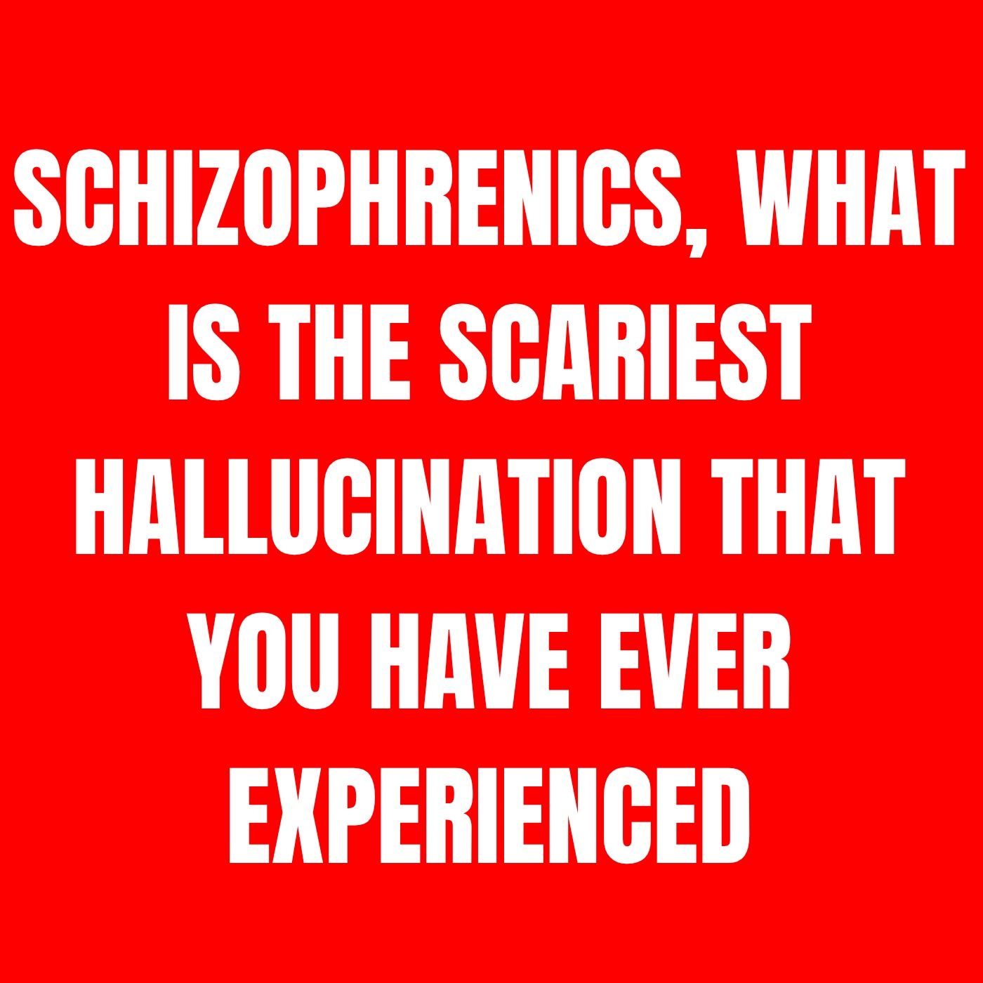 Schizophrenics, what is the SCARIEST hallucination that you have ever experienced?