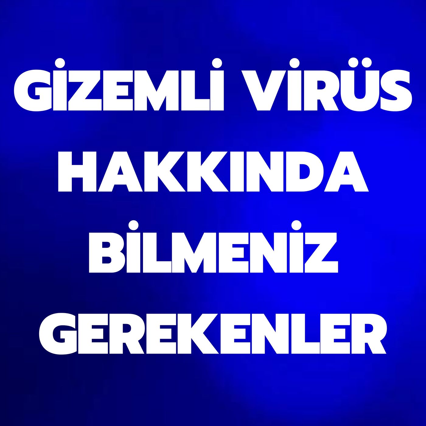 GİZEMLİ VİRÜS HAKKINDA BİLMENİZ GEREKENLER