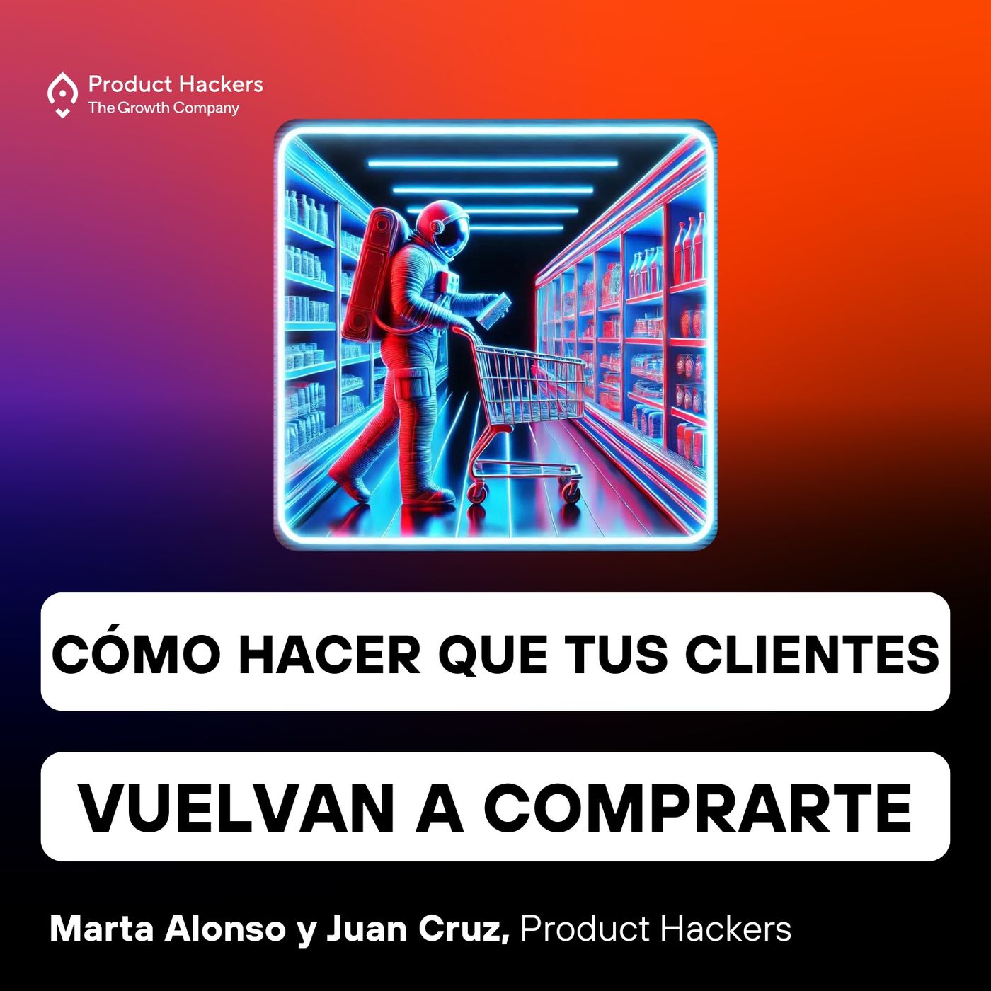 Cómo hacer que tus clientes te vuelvan a comprar con Marta Alonso y Juan Cruz de Product Hackers