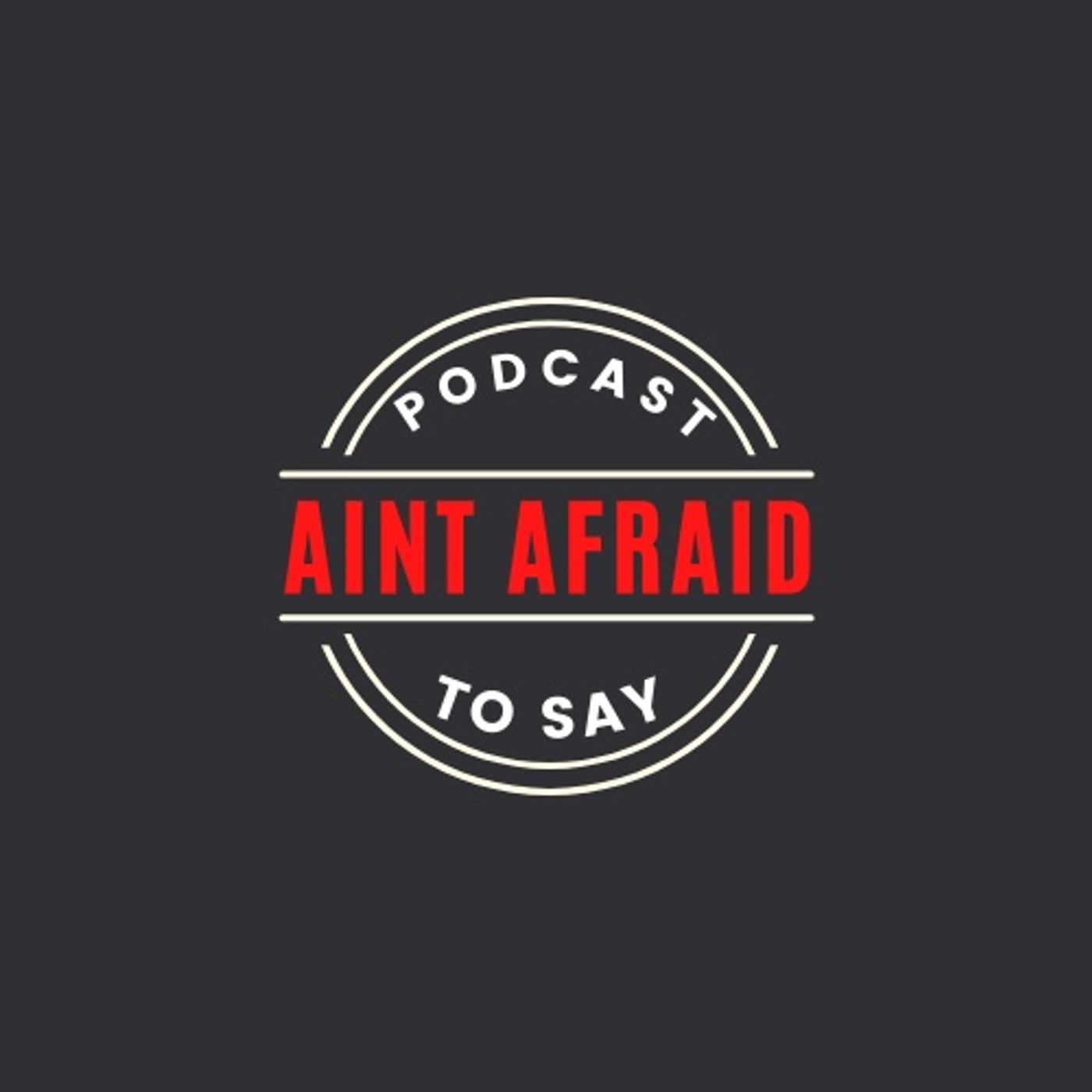 Ain\'t Afraid to Say Podcast