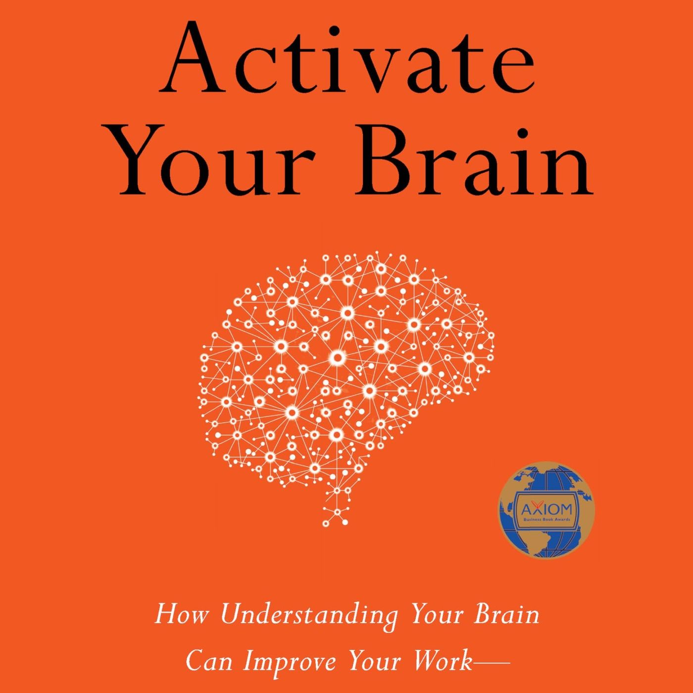 Activate Your Brain: How Understanding Your Brain Can Improve Your Work - and Your Life
