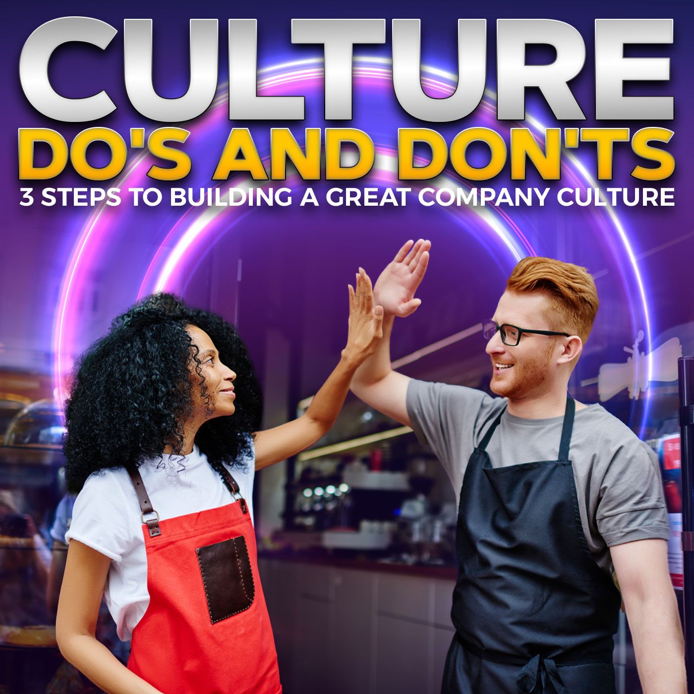 Culture Do's and Don'ts: 3 Steps to Building A Great Company Culture