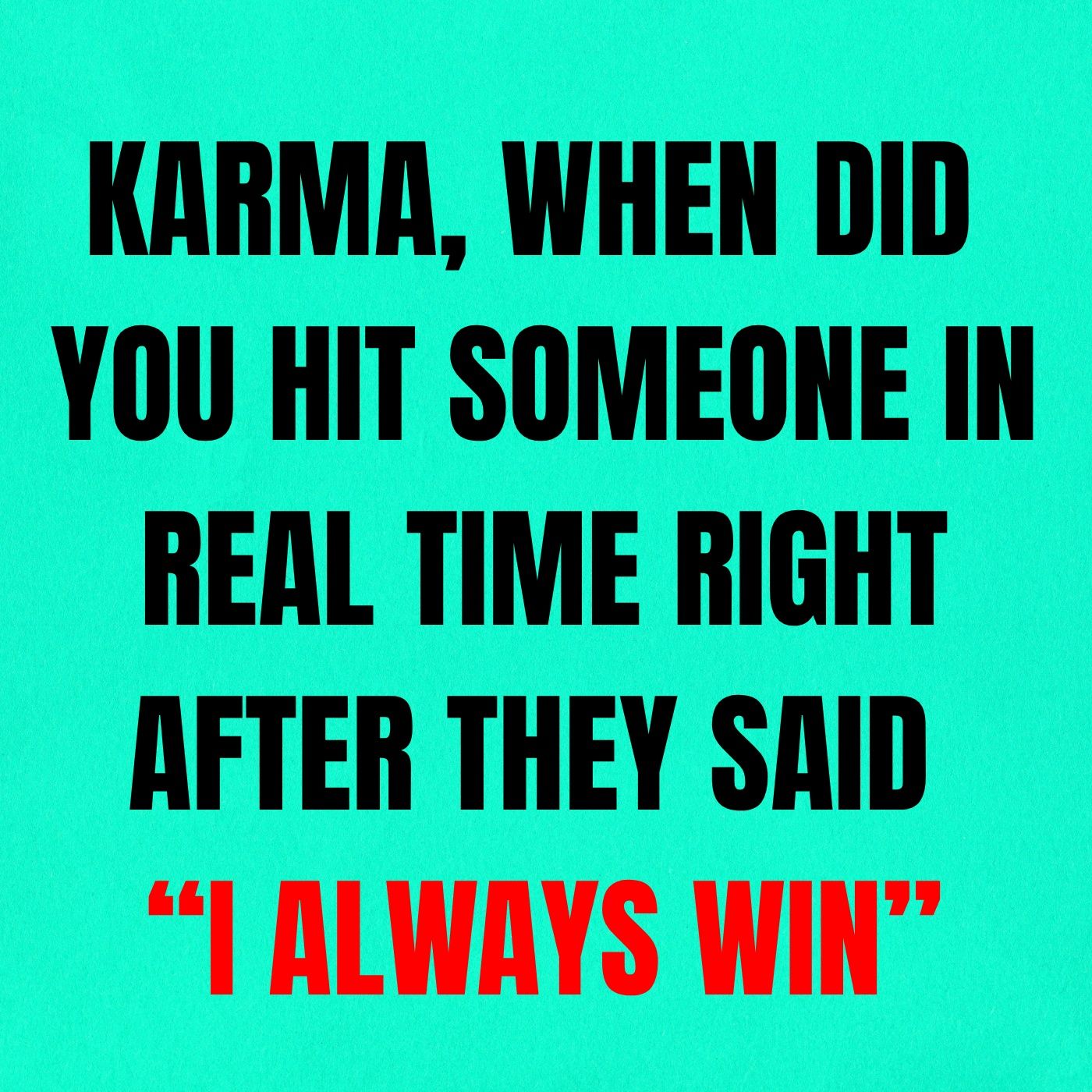 Karma, When Did You Hit Someone in Real Time Right After They Said “I Always Win”