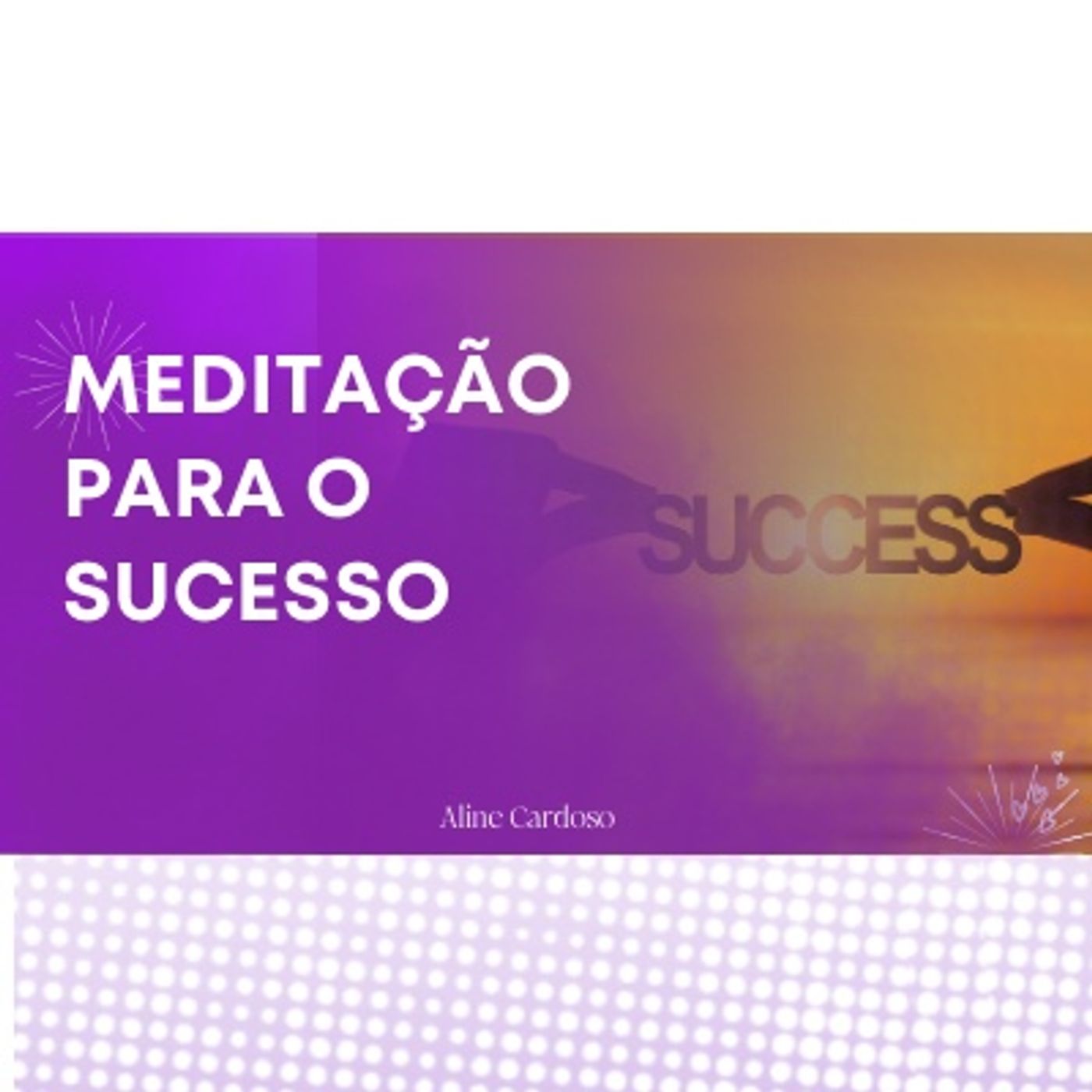 Meditação para o Sucesso - Episódio 117 - Meditações Guiadas por Aline Cardoso Meditação para o Sucesso - Episódio 117 - Meditações Guiadas por Aline Cardoso