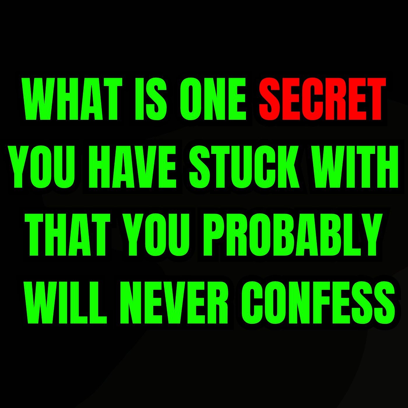 What is one secret you have stuck with that you probably will never confess?