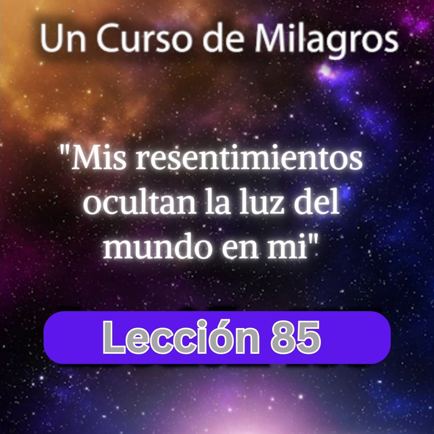 LECCIÓN 85 - Mis resentimientos ocultan la luz del mundo en mí. Libro de Ejercicios. Un Curso de Milagros (con fondo musical) episode artwork