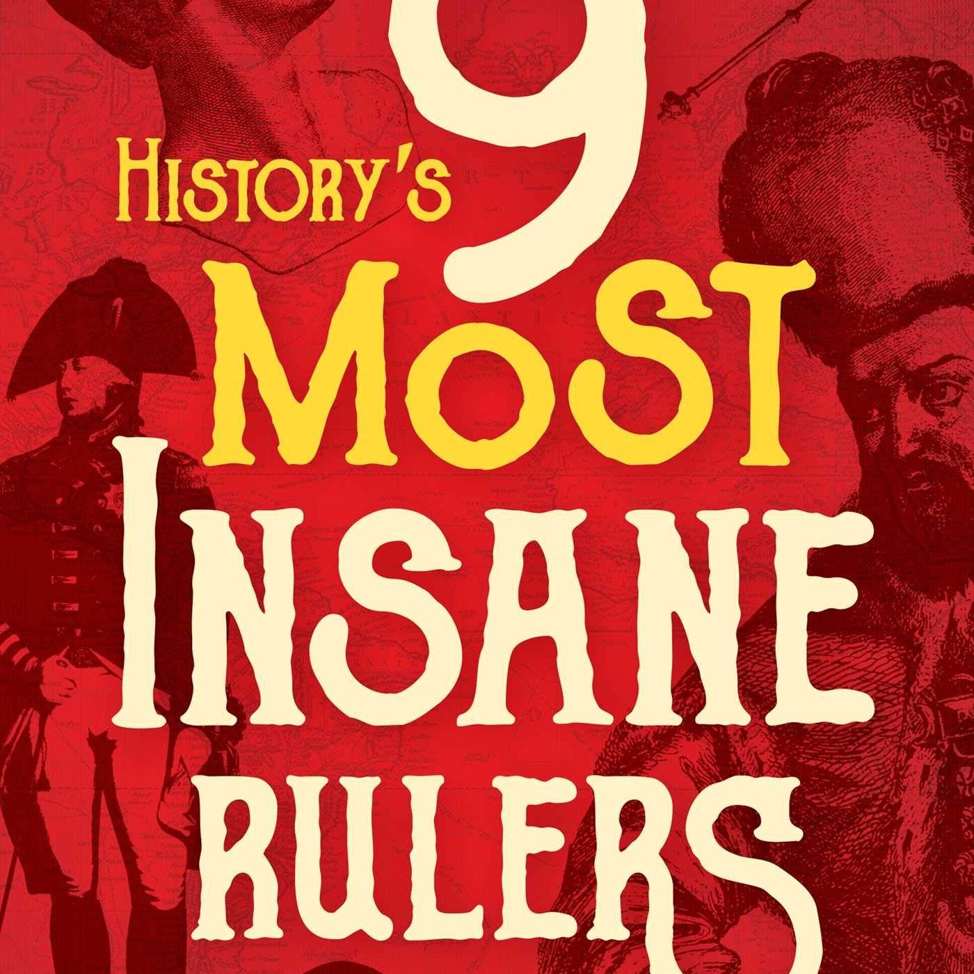 History's 9 MOST INSANE Rulers (Would likely all be Blue Checkmarks on Twitter) | Scott Rank
