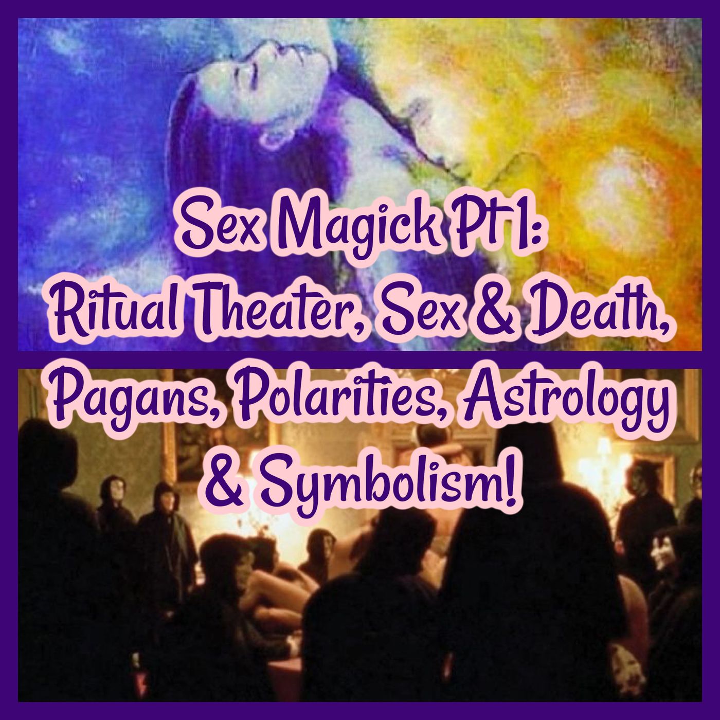 Sex Magick Pt 1: Ritual Theater, Sex & Death, Pagans, Polarities, Astrology & Symbolism!
