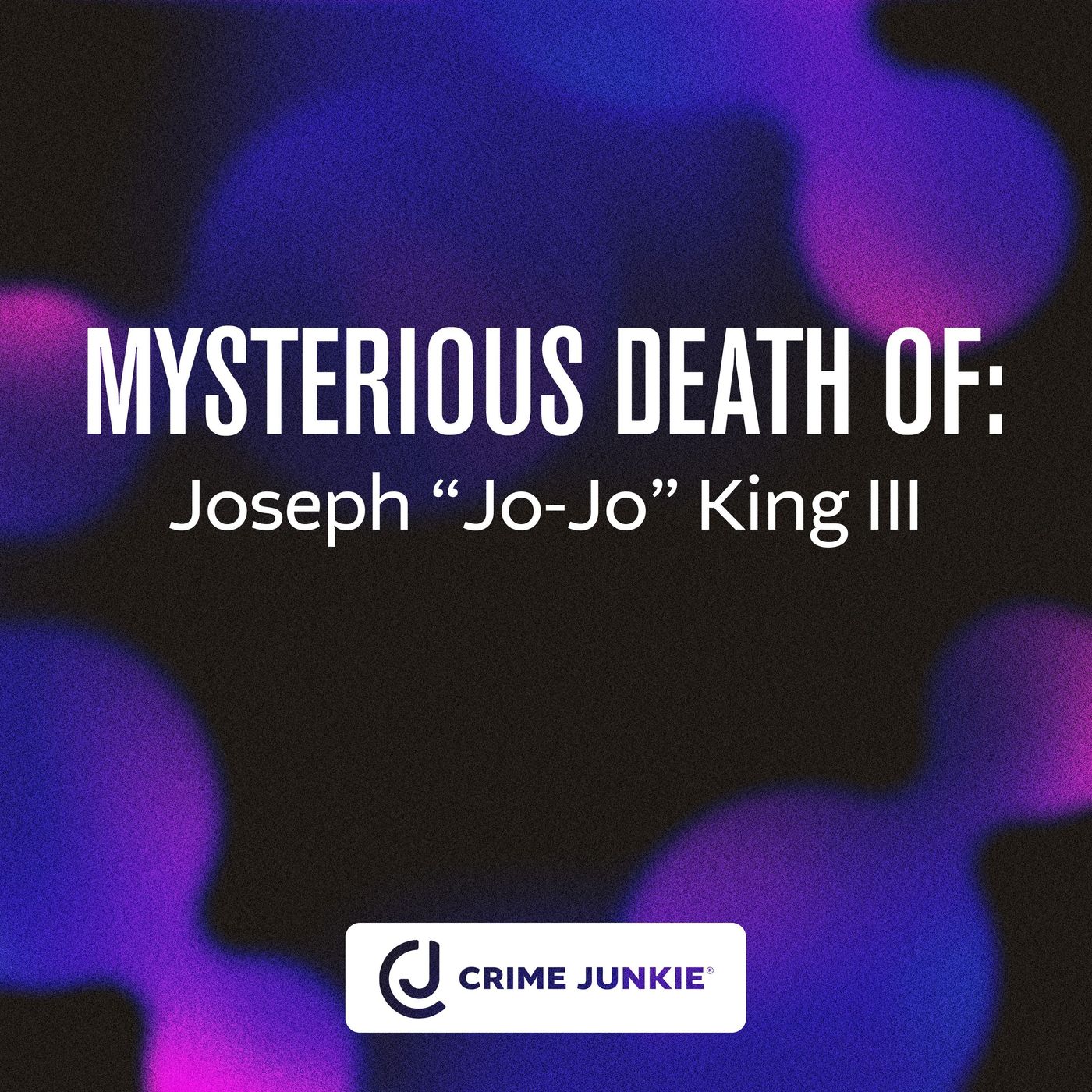 MYSTERIOUS DEATH OF: Joseph “Jo-Jo” King III