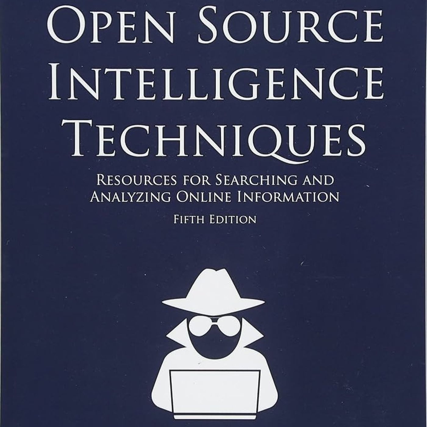 Open Source Intelligence Techniques: Resources for Searching and Analyzing Online Information