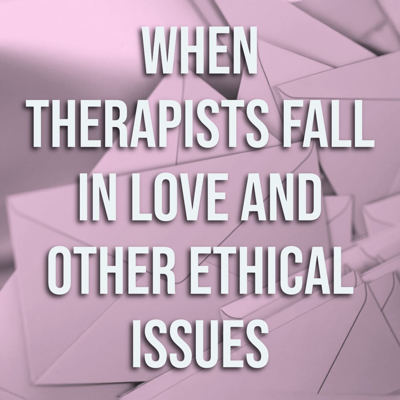 When Therapists Fall in Love and Other Ethical Issues