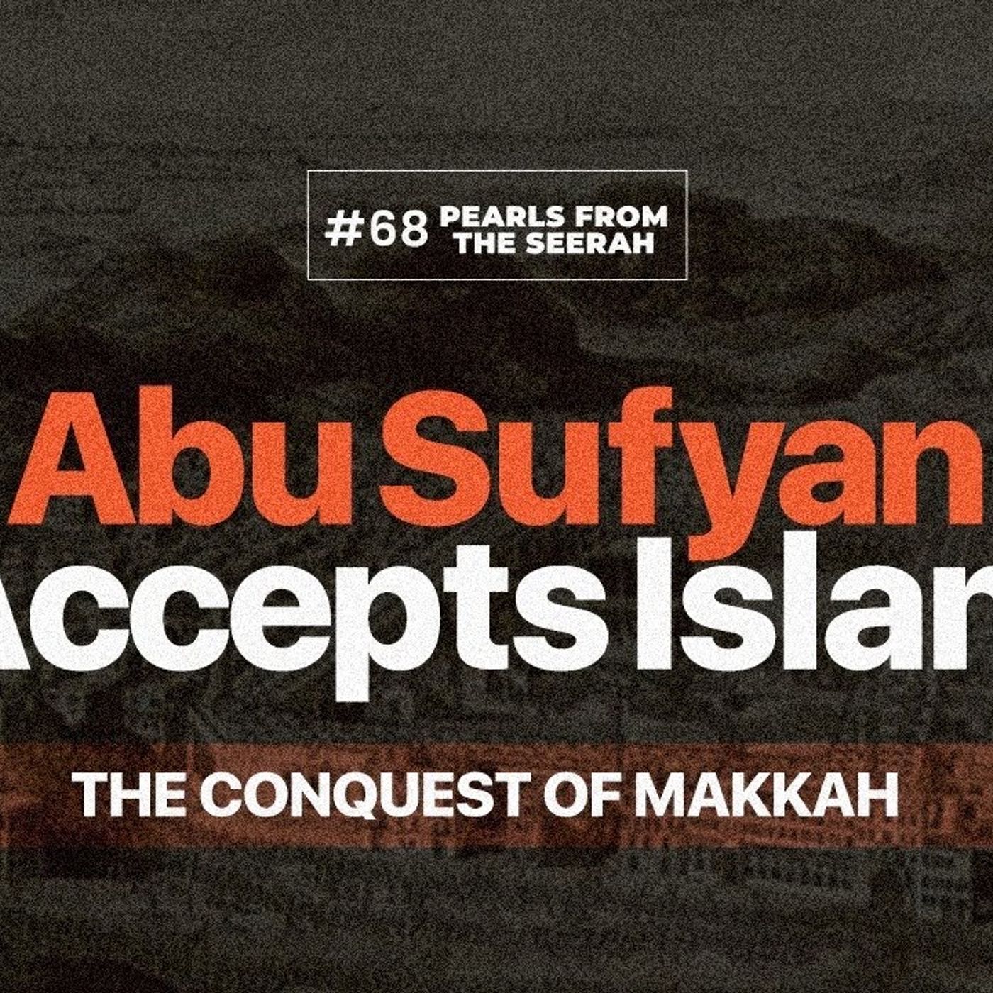 Pearls from the Seerah: 68 The Conquest of Makkah: Abu Sufyan Accepts Islam