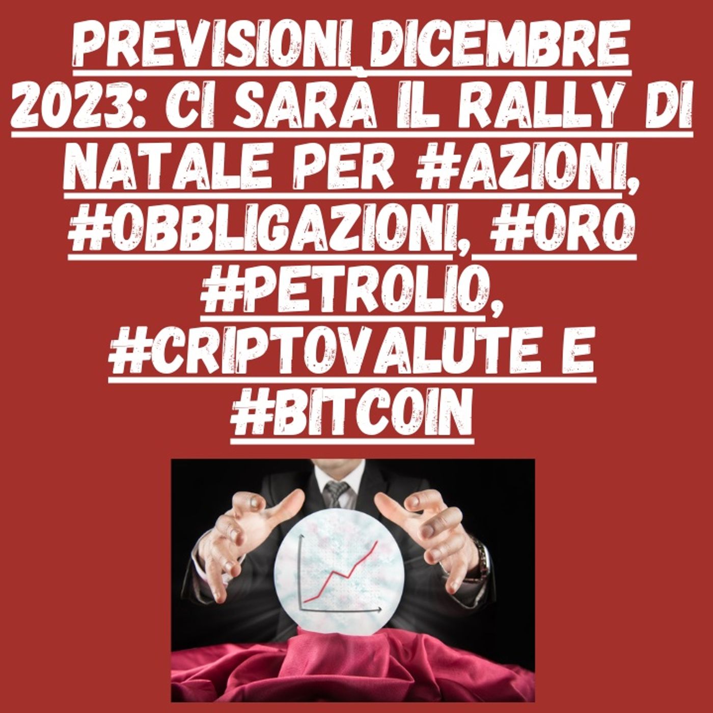 cover of episode Previsioni dicembre 2023: Ci sarà il rally di natale per #azioni, #obbligazioni, #oro #petrolio, #criptovalute e #bitcoin