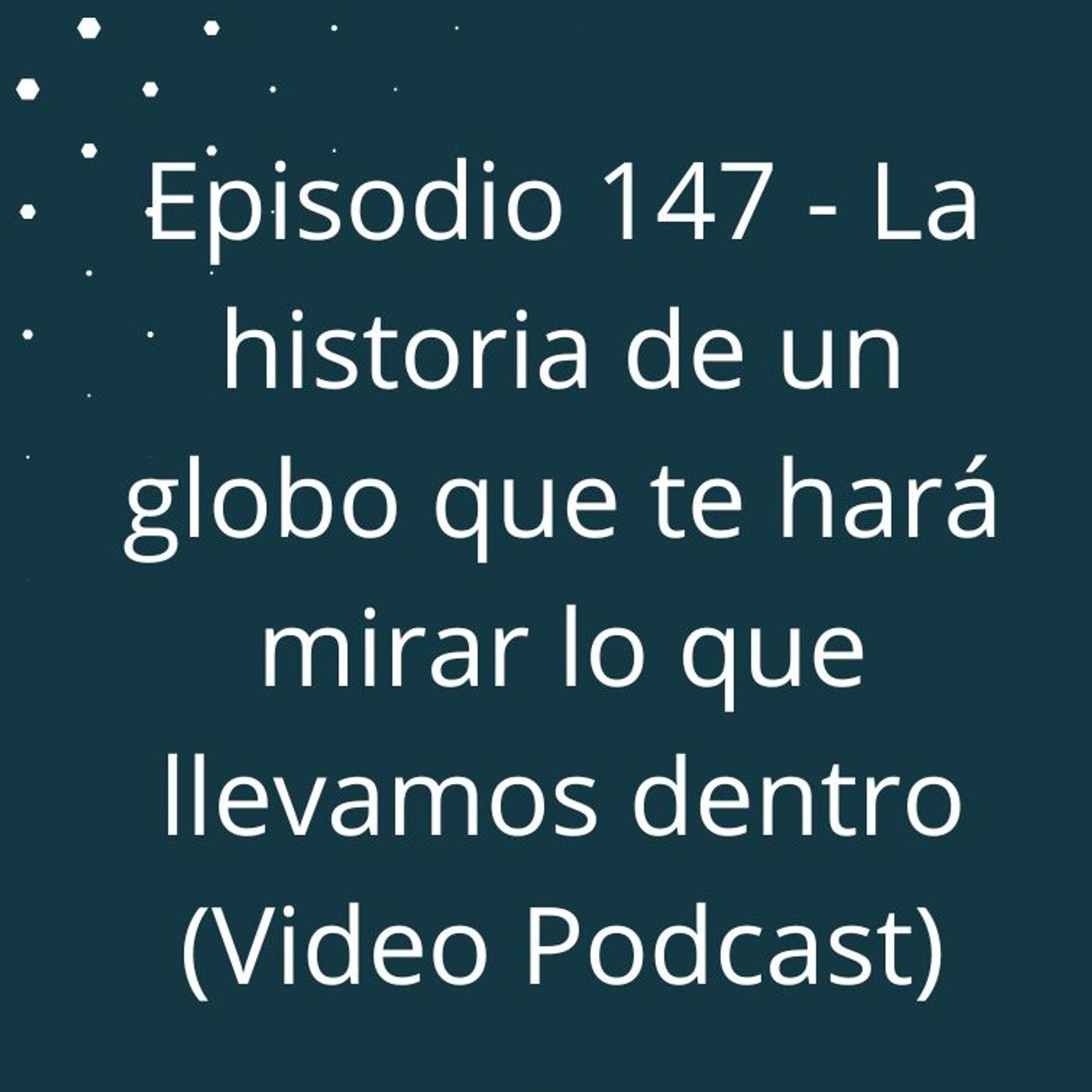 Episodio 147 - La historia de un globo que te hará mirar lo que llevamos dentro (Video Podcast en YouTube) episode artwork