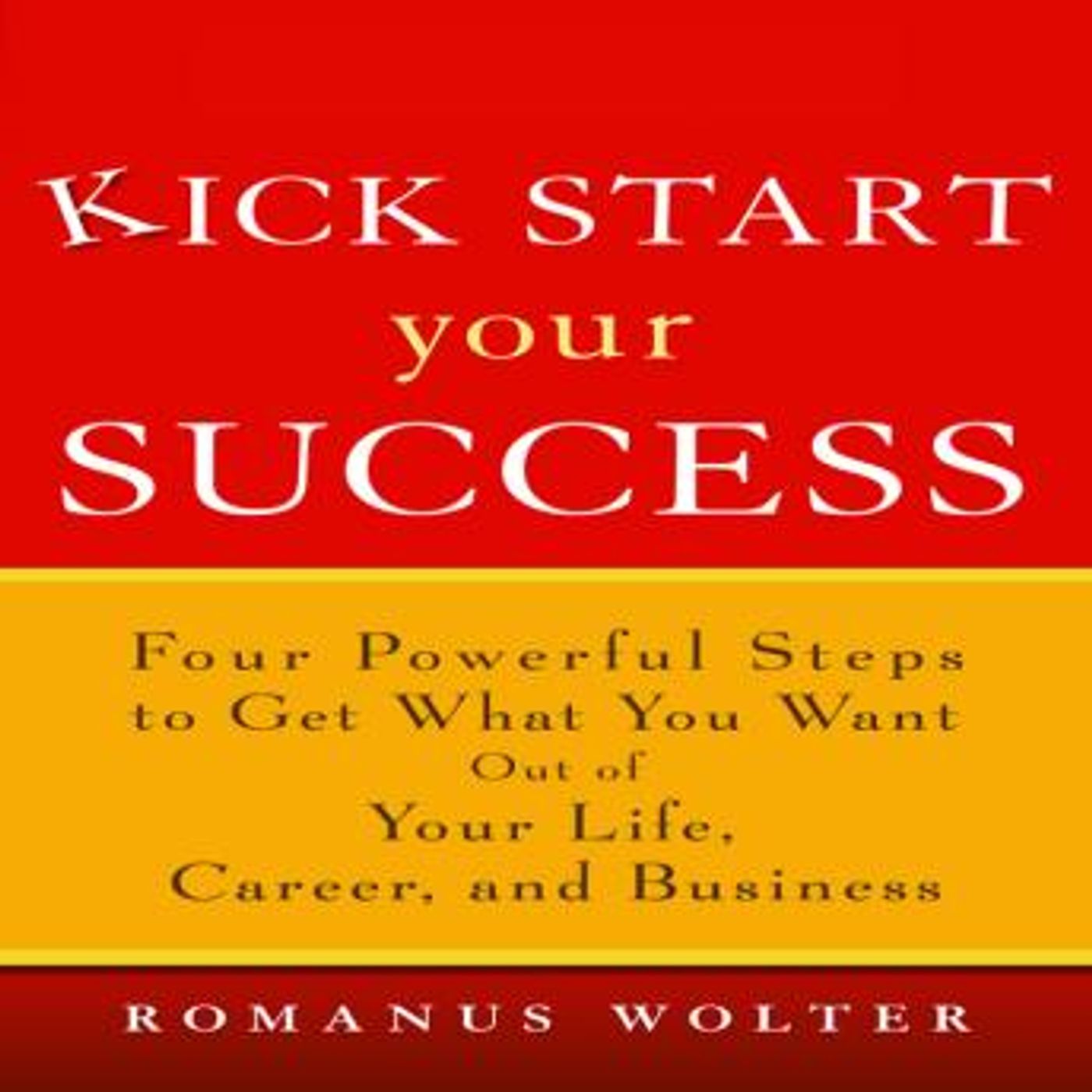 Kick Start Your Success: Four Powerful Steps to Get What You Want Out of Your Life, Career, and Business by Romanus Wolter episode artwork